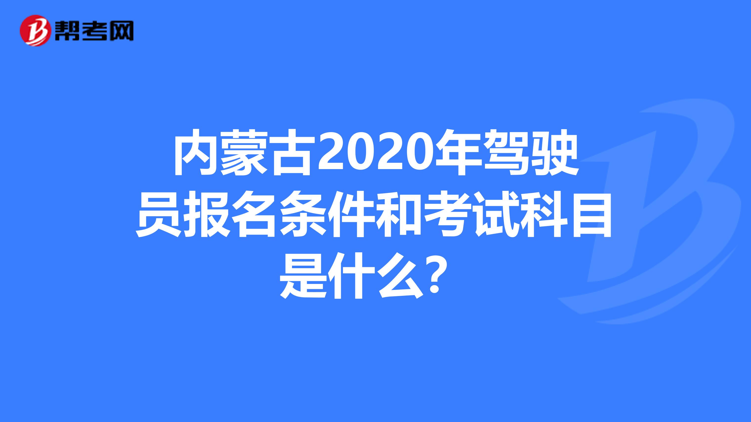 内蒙古2020年驾驶员报名条件和考试科目是什么？