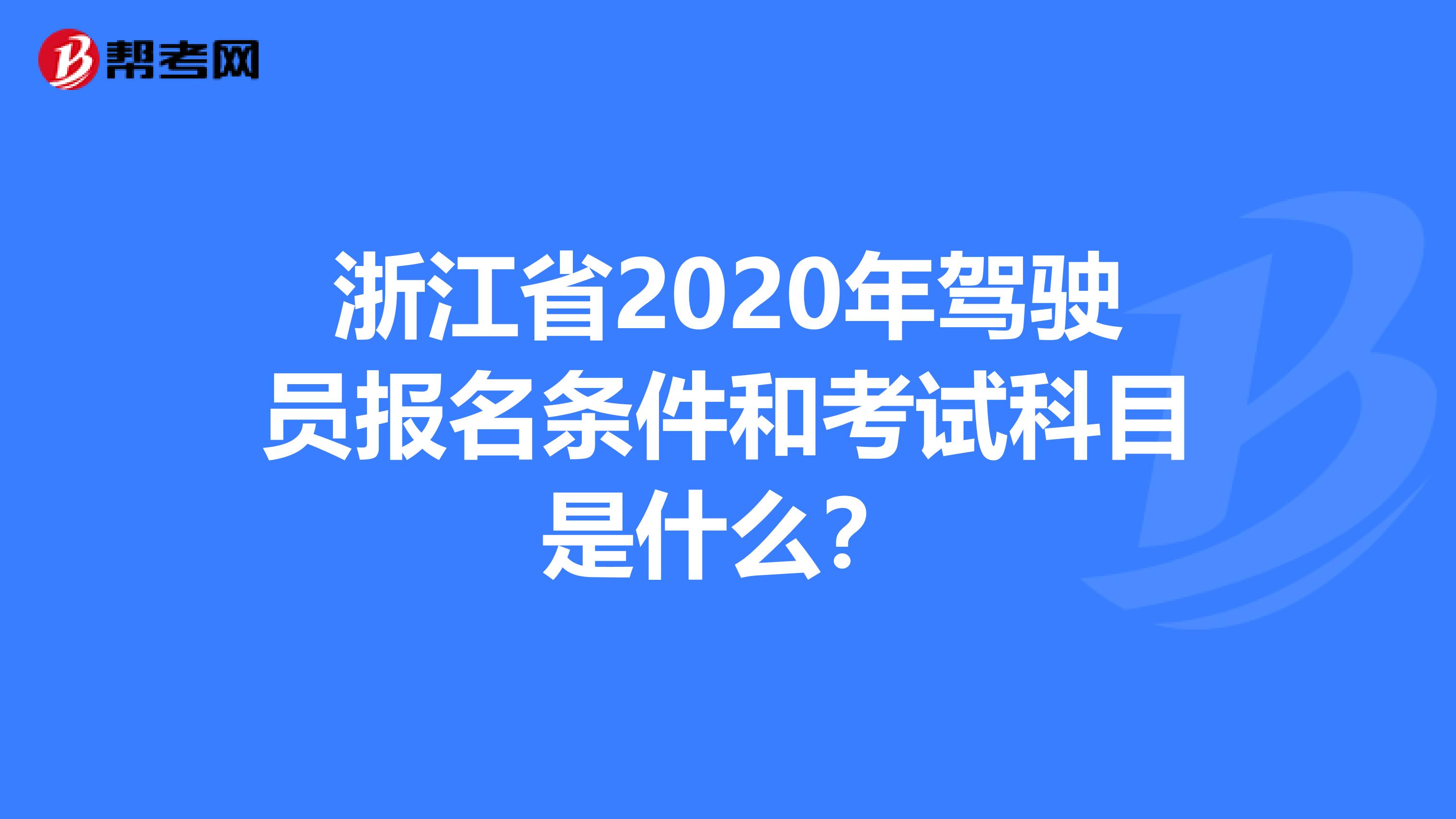 浙江省2020年驾驶员报名条件和考试科目是什么？