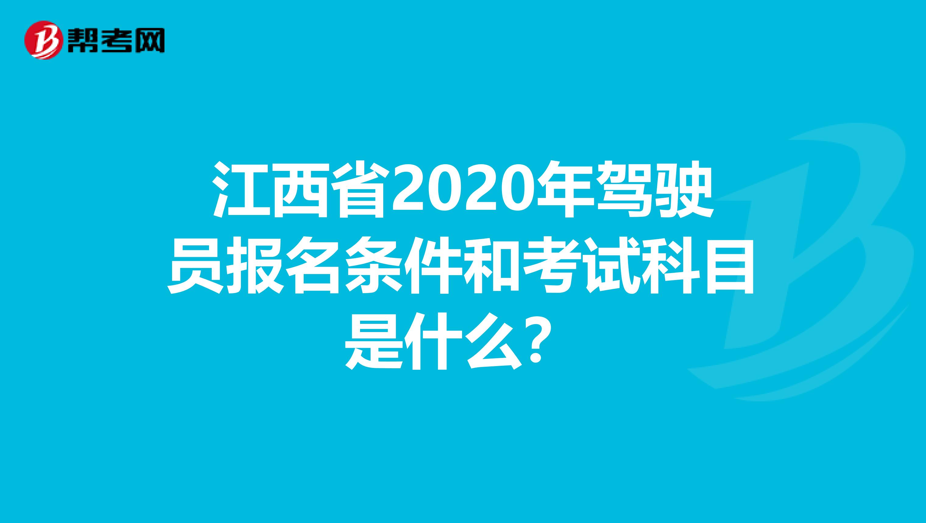 江西省2020年驾驶员报名条件和考试科目是什么？