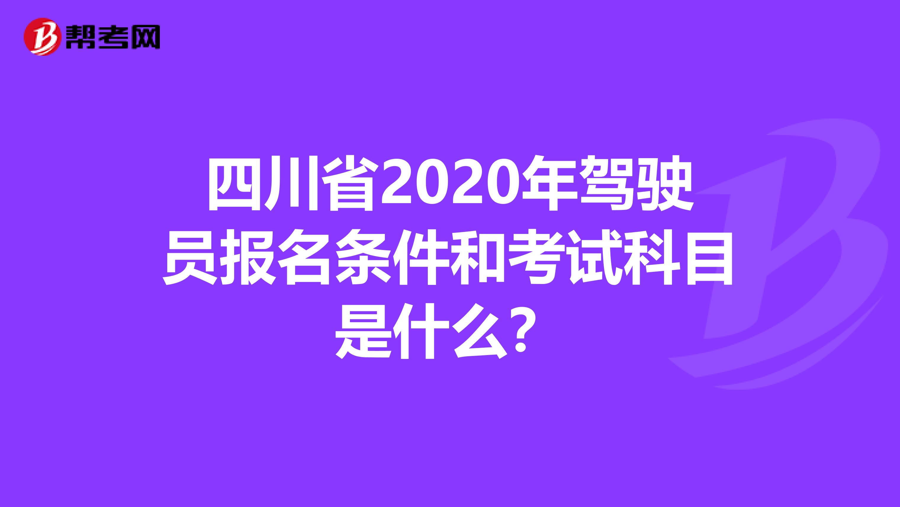 四川省2020年驾驶员报名条件和考试科目是什么？