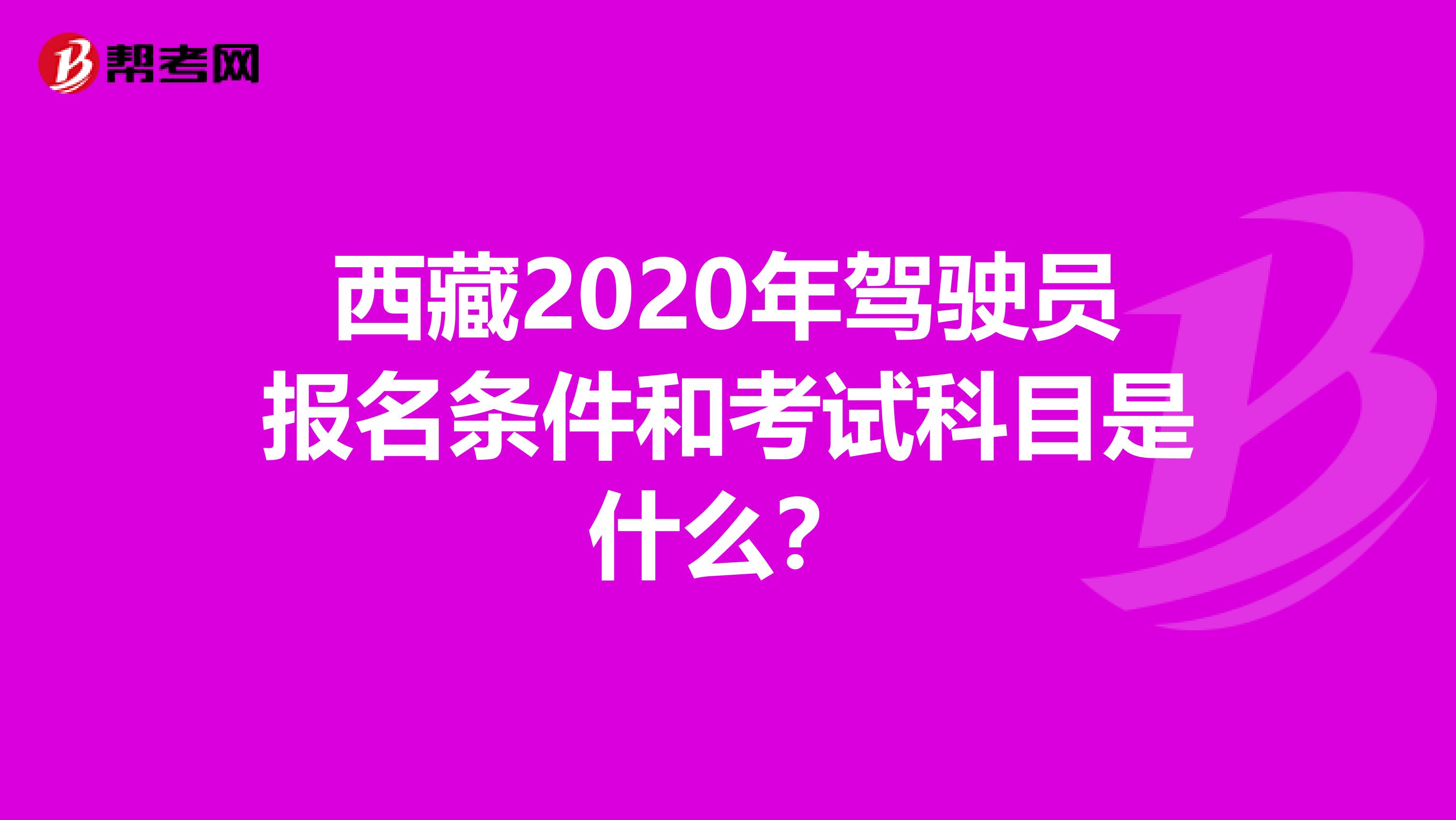 西藏2020年驾驶员报名条件和考试科目是什么？