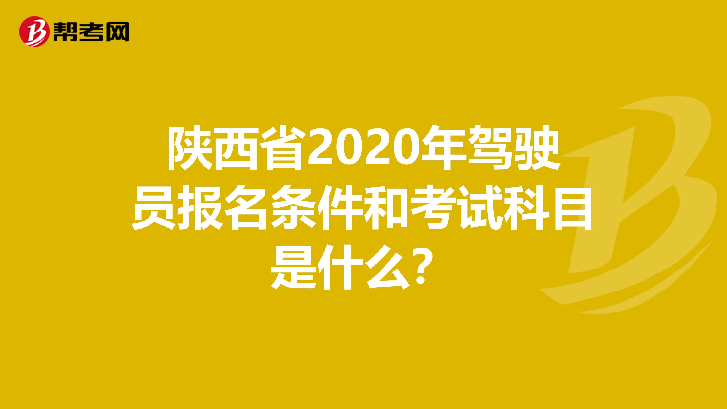 陕西省2020年驾驶员报名条件和考试科目是什么？