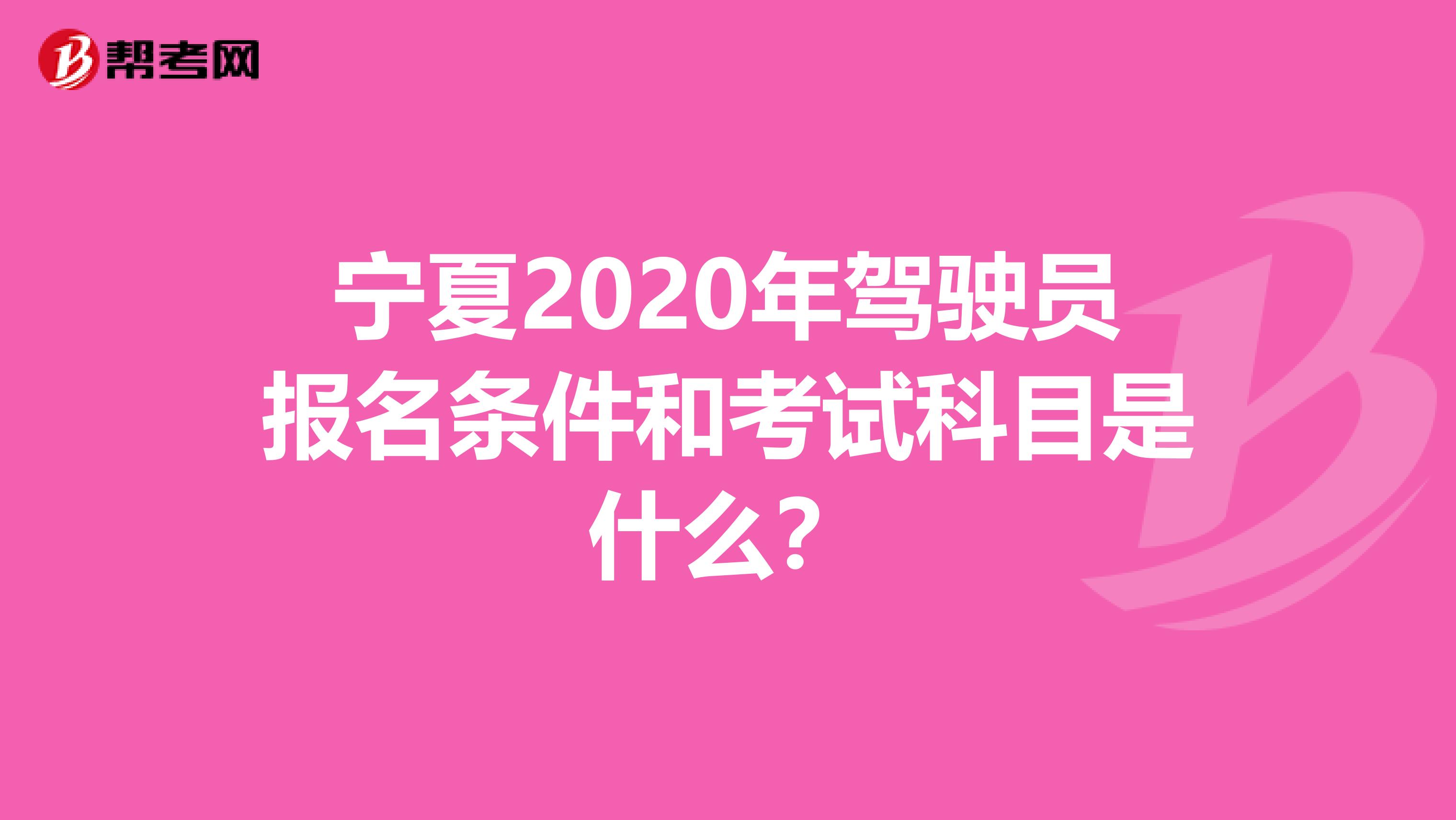 宁夏2020年驾驶员报名条件和考试科目是什么？