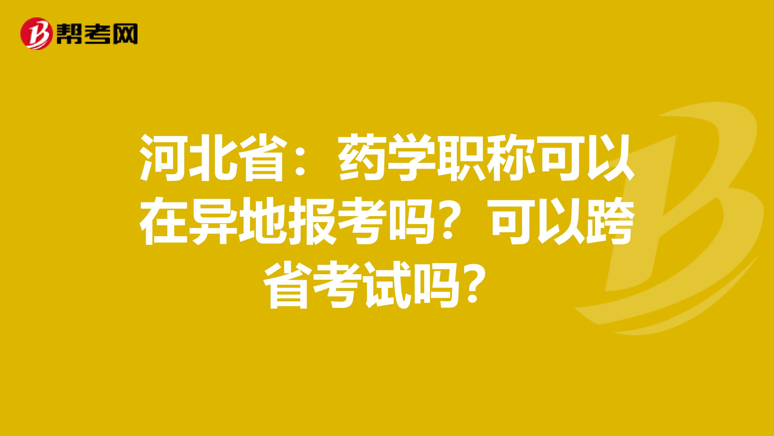 河北省：药学职称可以在异地报考吗？可以跨省考试吗？