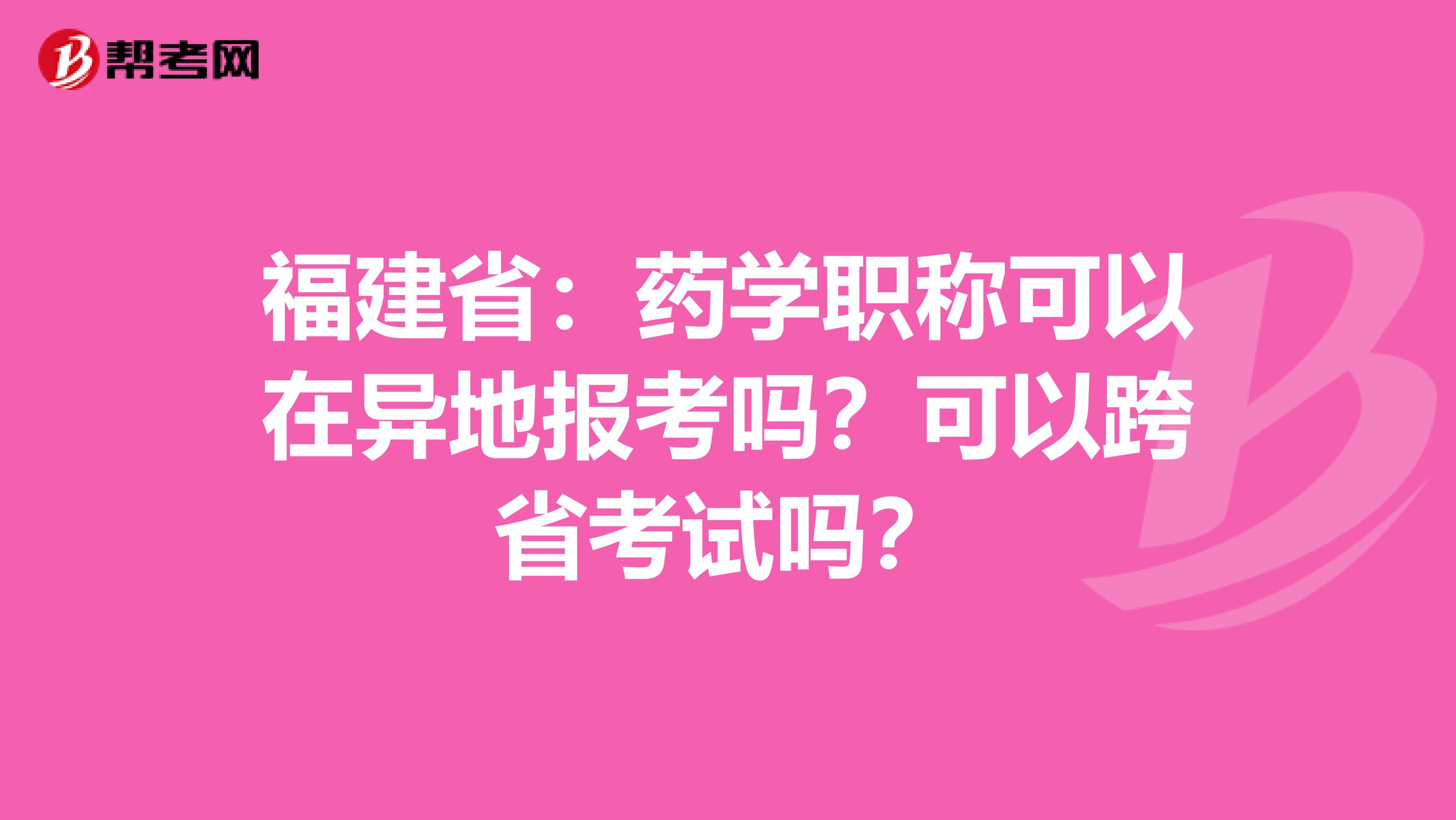 福建省：药学职称可以在异地报考吗？可以跨省考试吗？