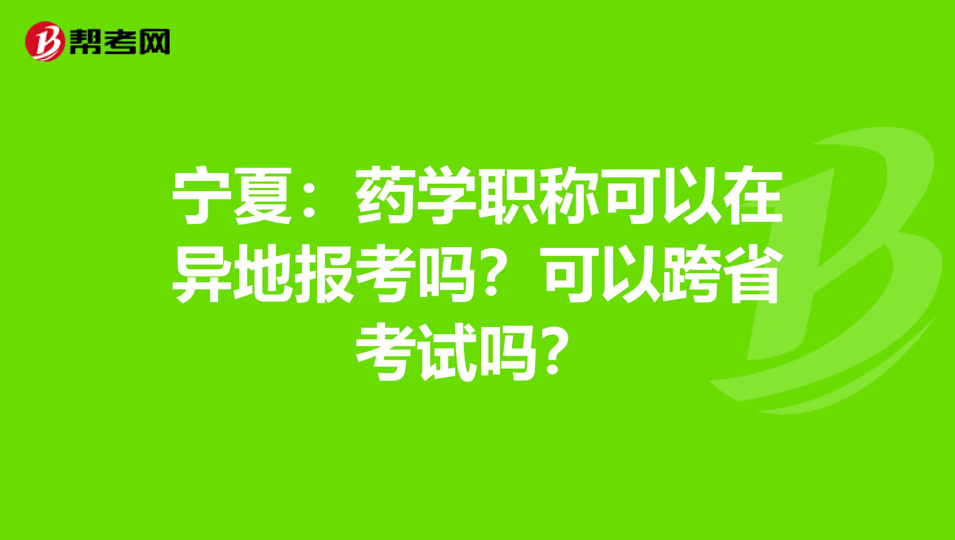 宁夏：药学职称可以在异地报考吗？可以跨省考试吗？