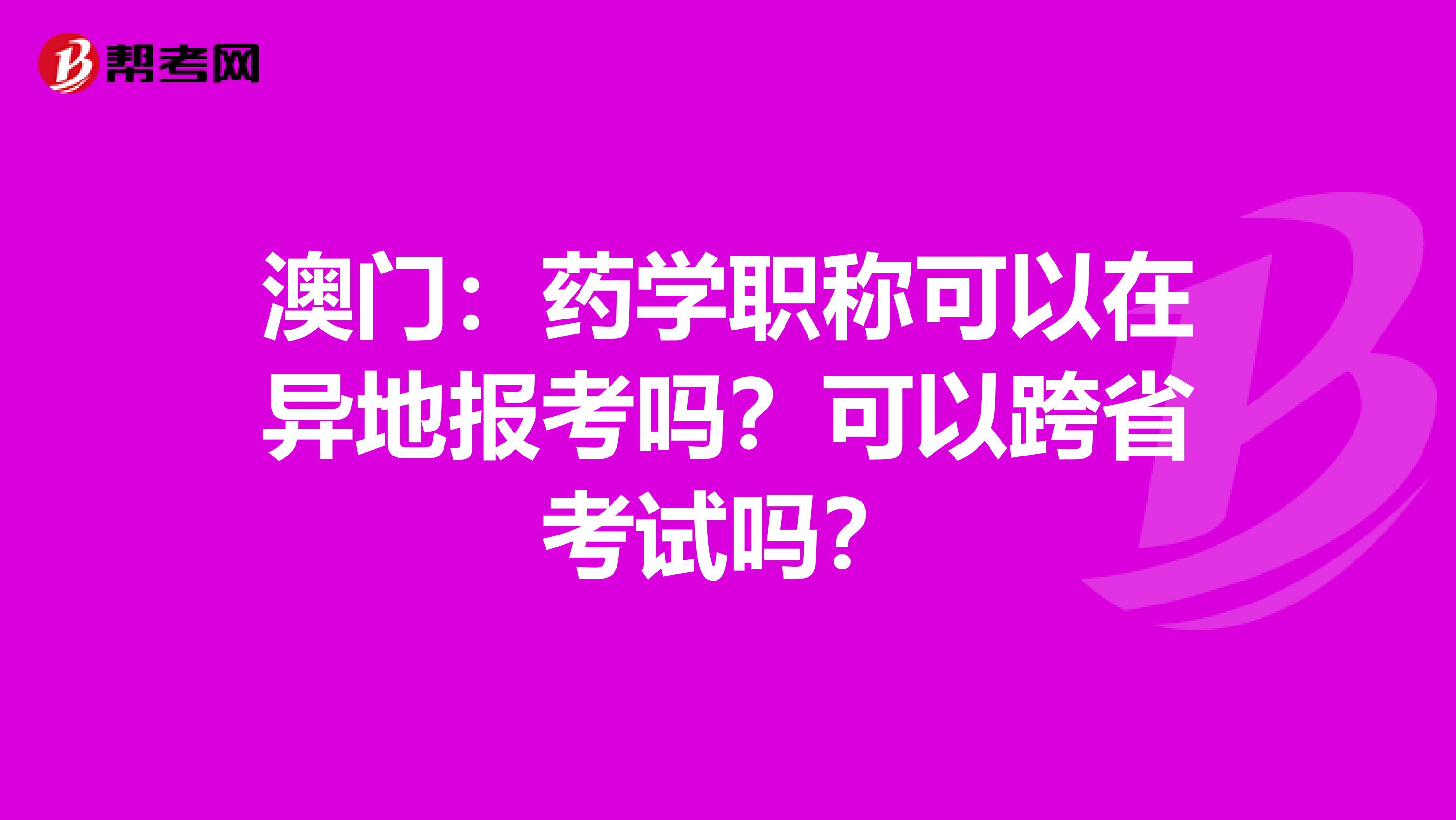 澳门：药学职称可以在异地报考吗？可以跨省考试吗？