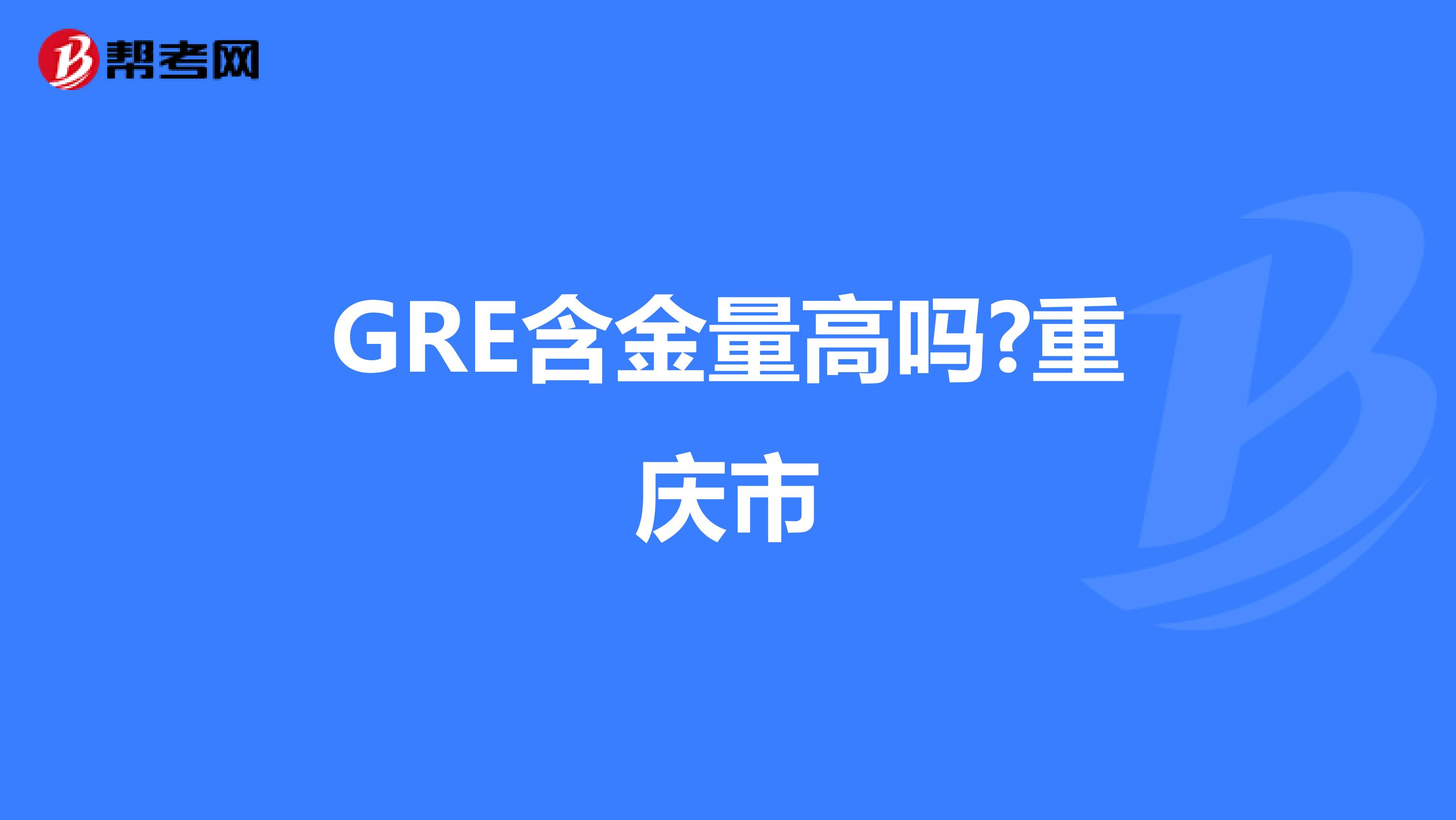 GRE含金量高吗?重庆市