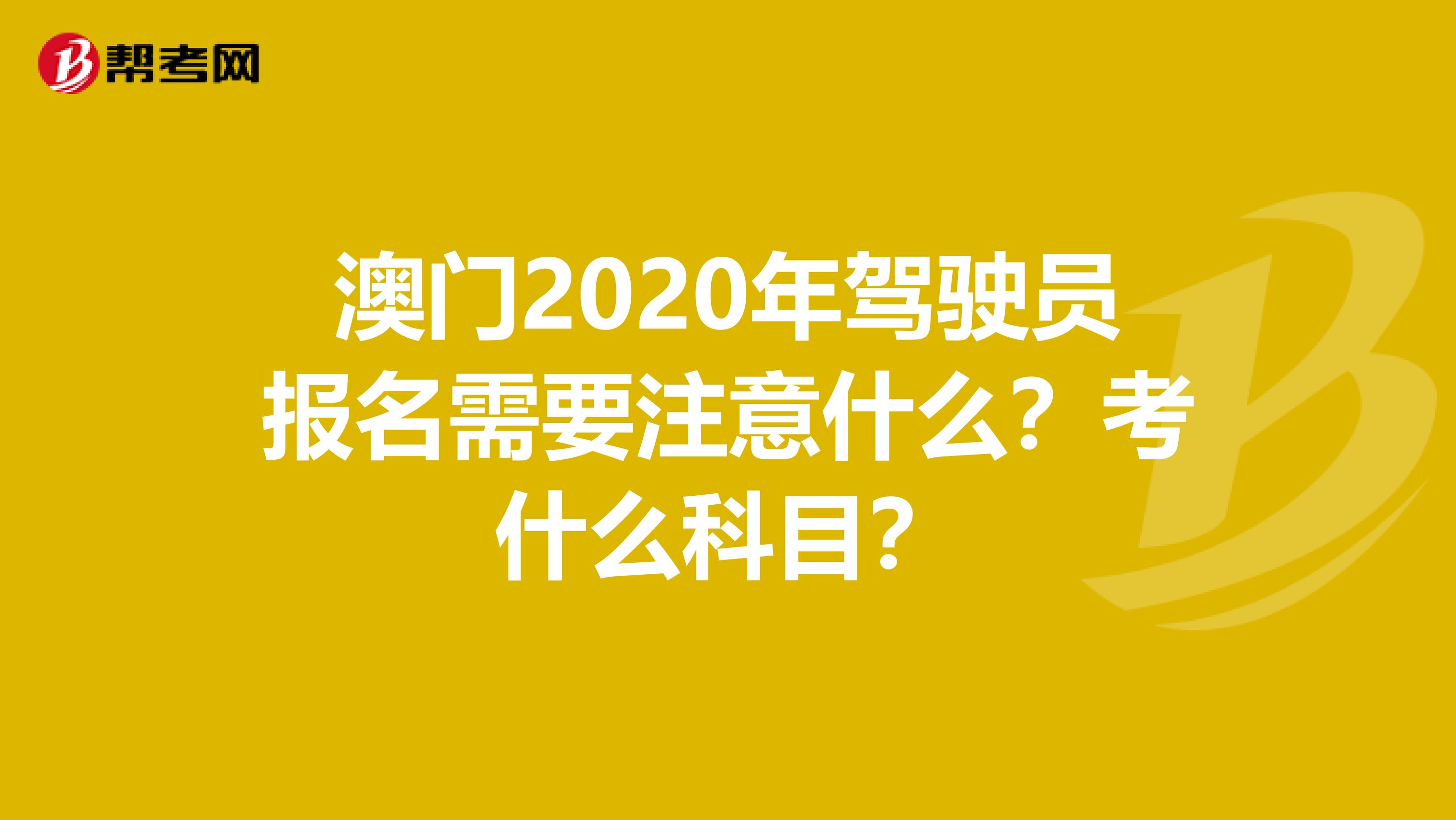 澳门2020年驾驶员报名需要注意什么？考什么科目？