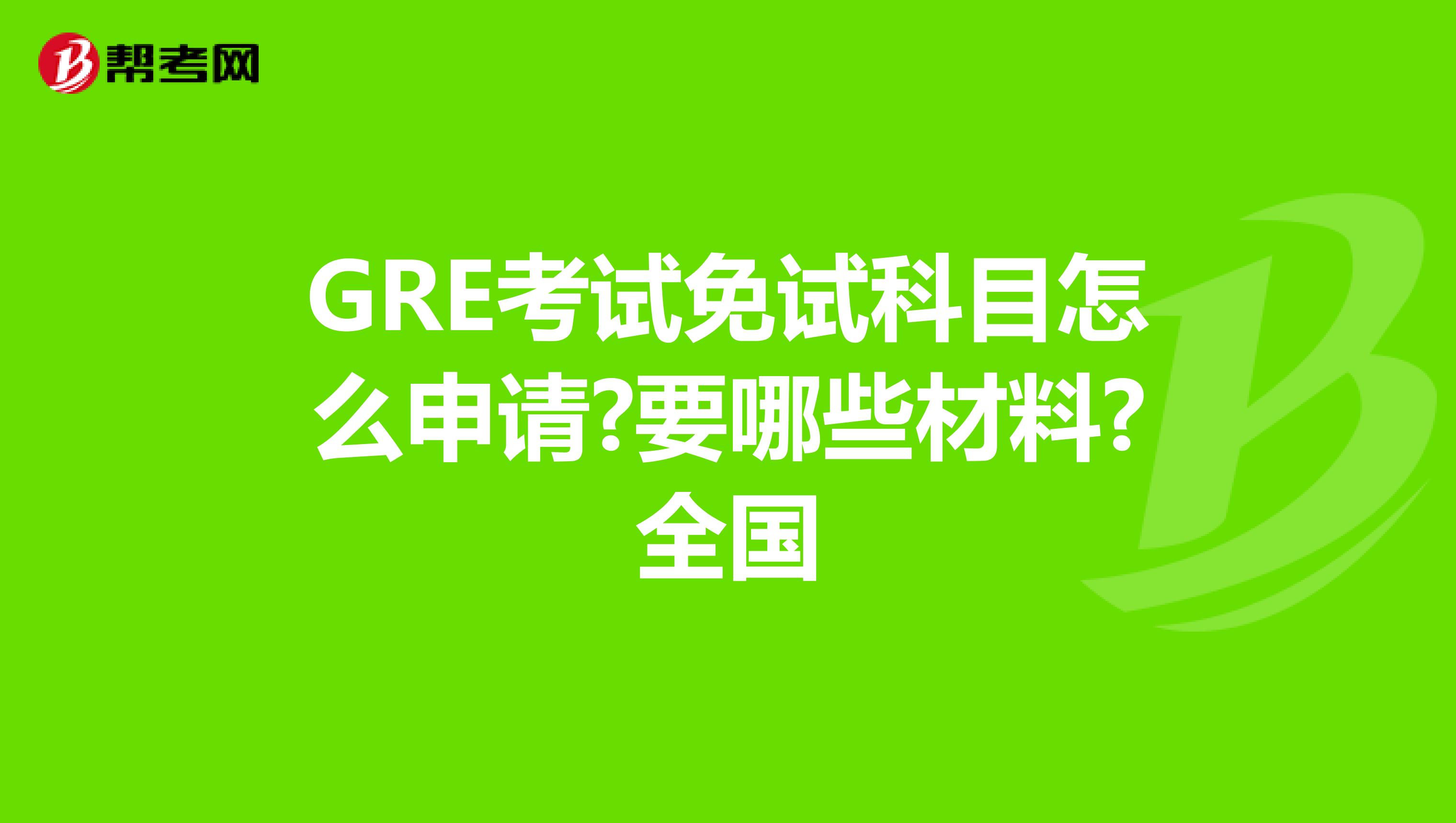 GRE考试免试科目怎么申请?要哪些材料?全国
