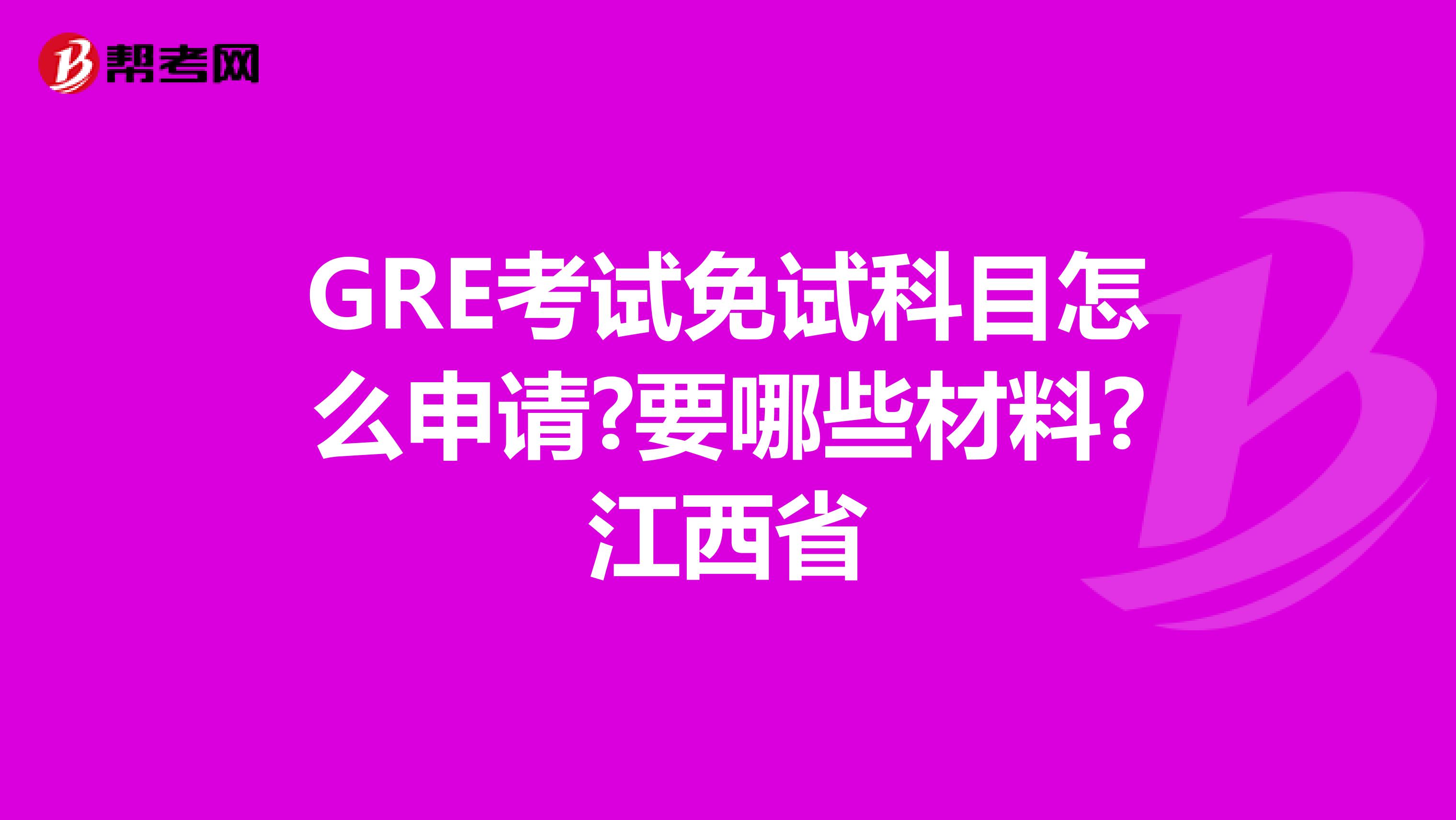 GRE考试免试科目怎么申请?要哪些材料?江西省