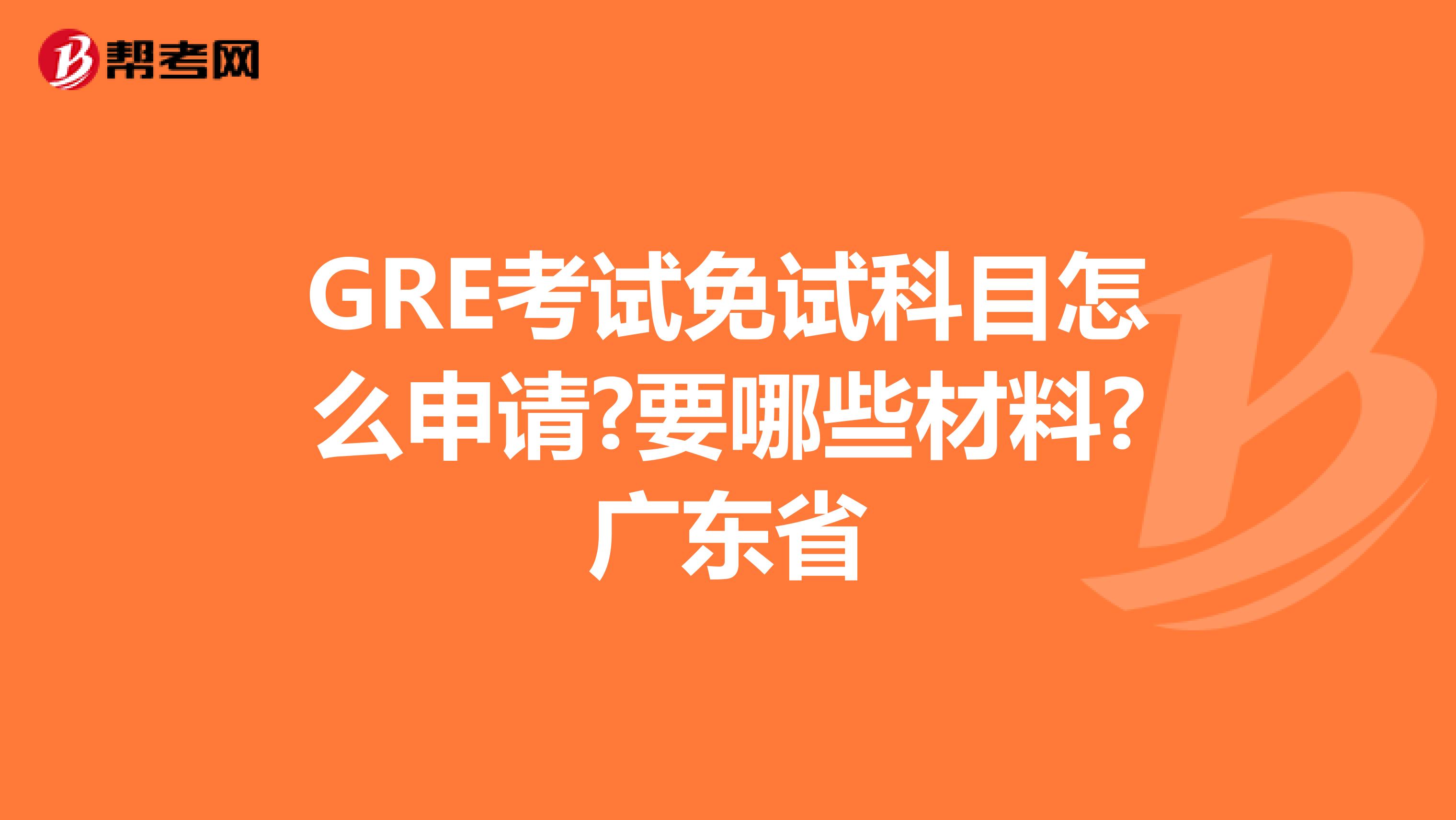 GRE考试免试科目怎么申请?要哪些材料?广东省