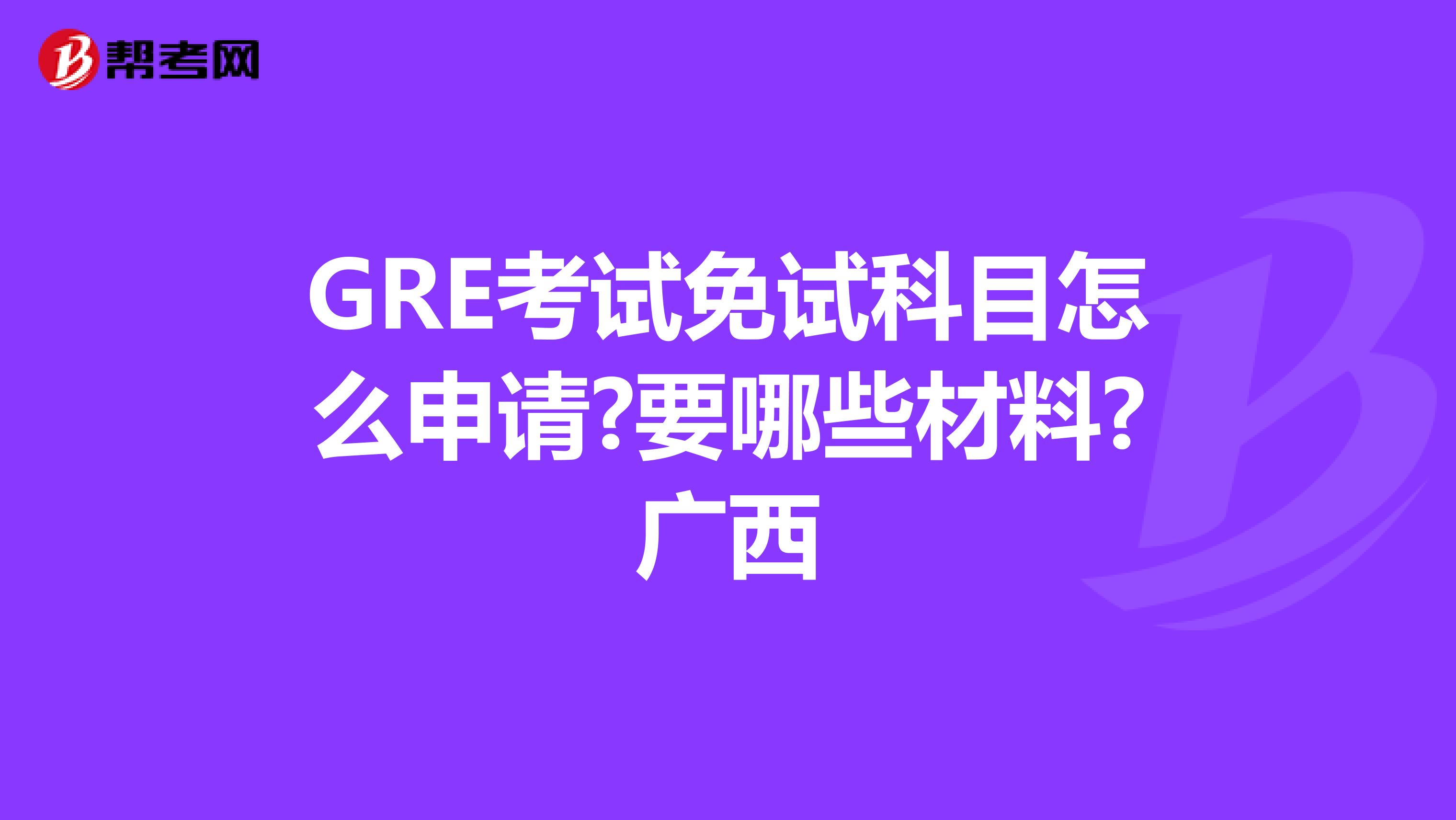 GRE考试免试科目怎么申请?要哪些材料?广西