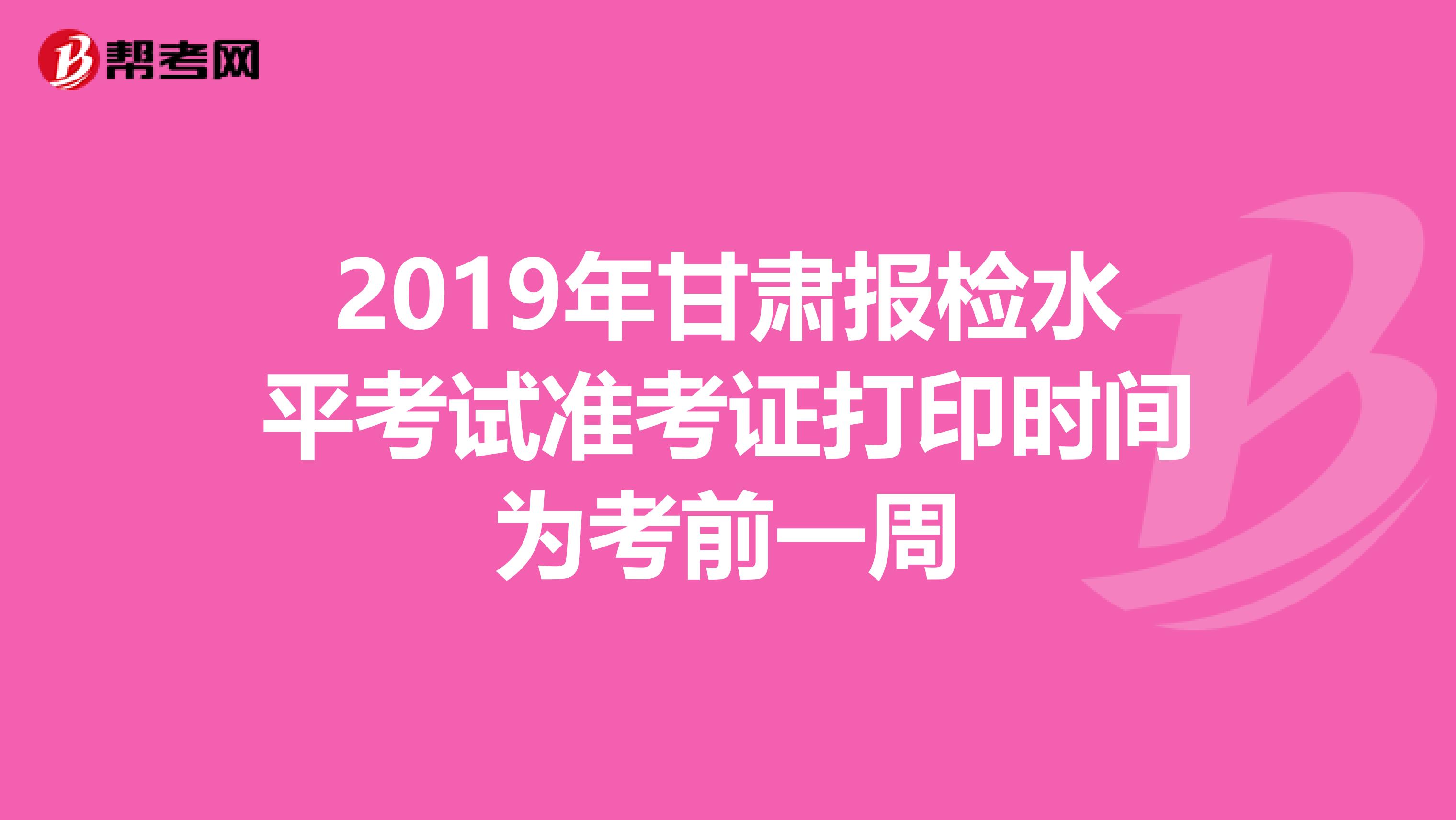 2019年甘肃报检水平考试准考证打印时间为考前一周