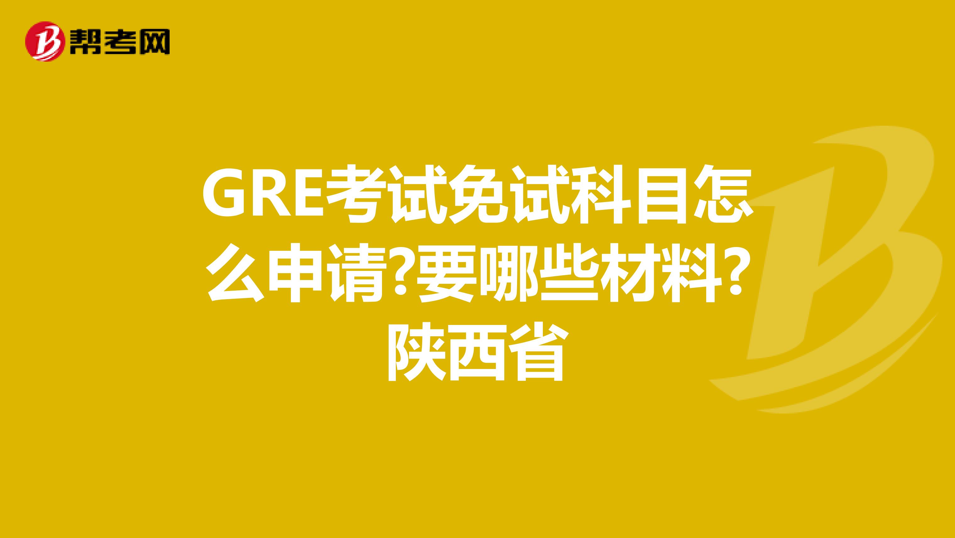GRE考试免试科目怎么申请?要哪些材料?陕西省