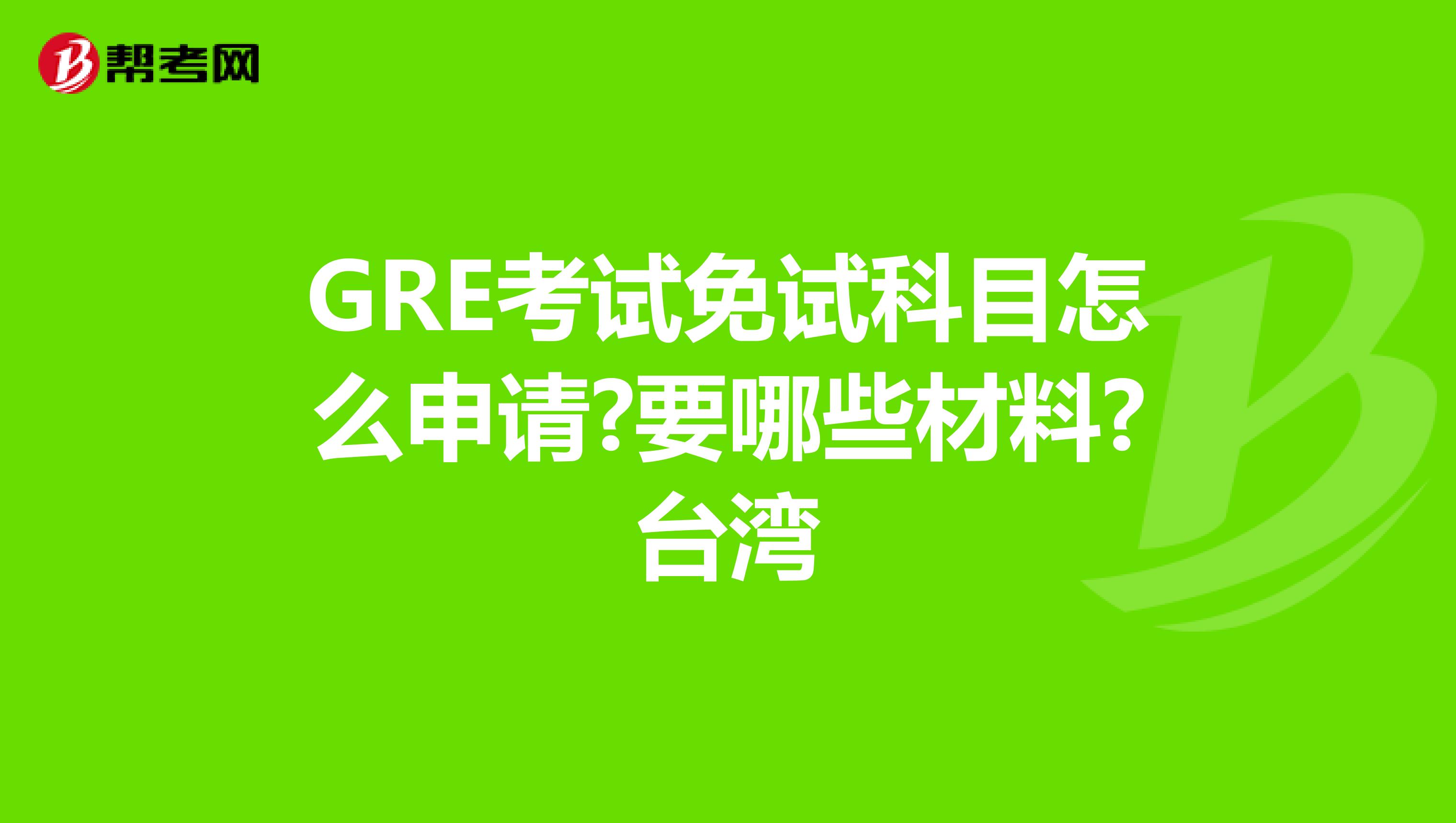GRE考试免试科目怎么申请?要哪些材料?台湾
