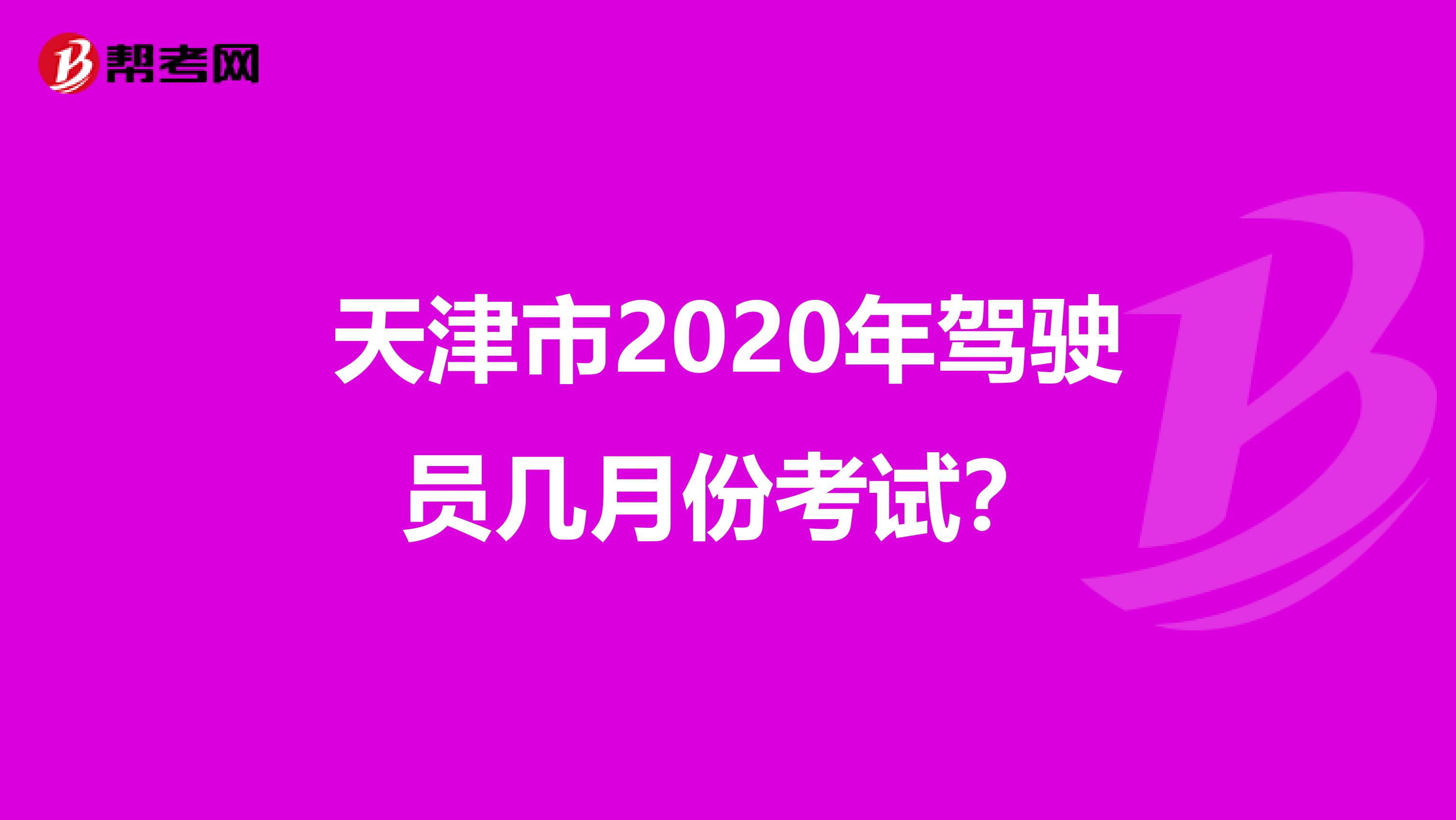 天津市2020年驾驶员几月份考试？