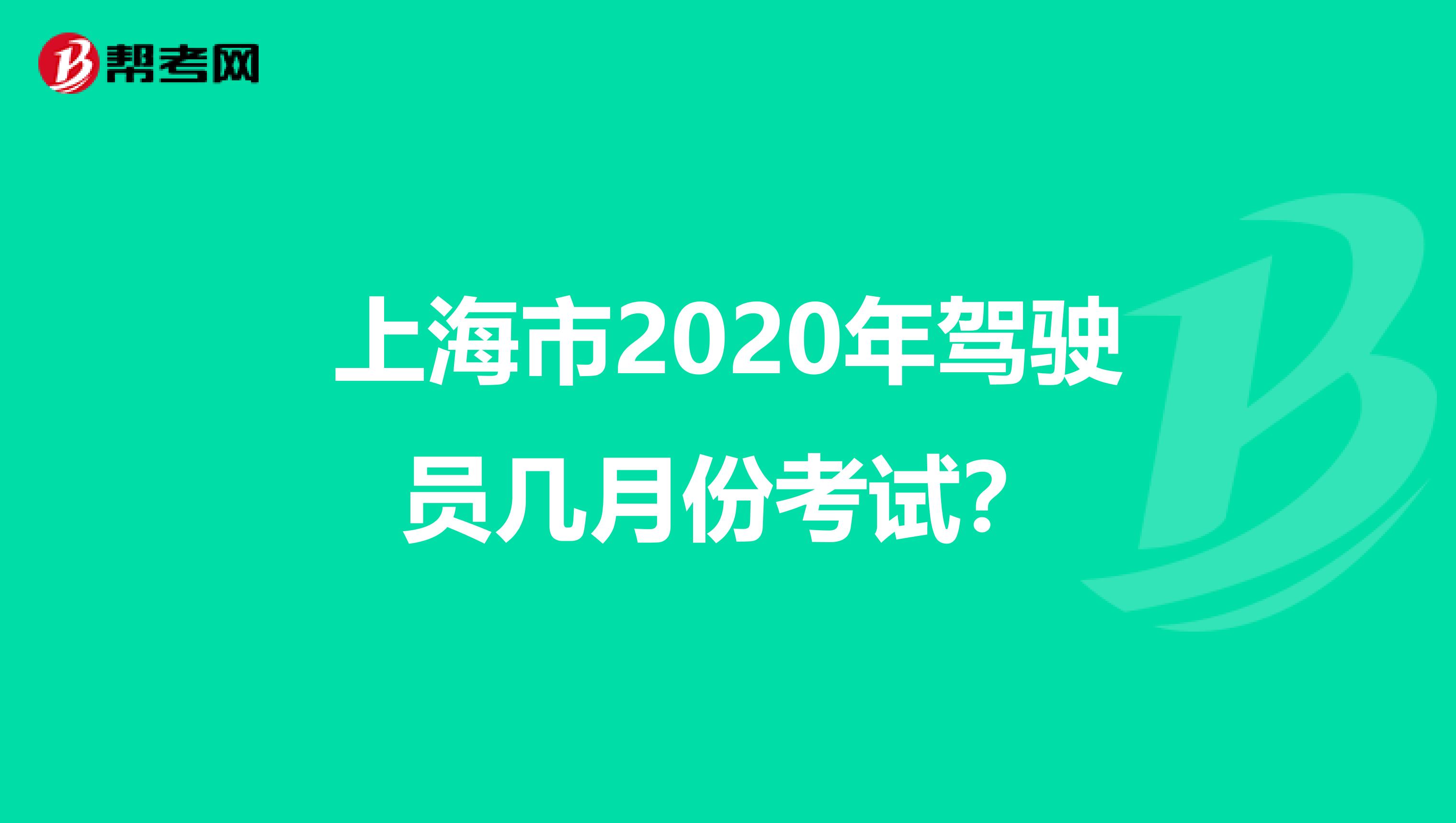 上海市2020年驾驶员几月份考试？