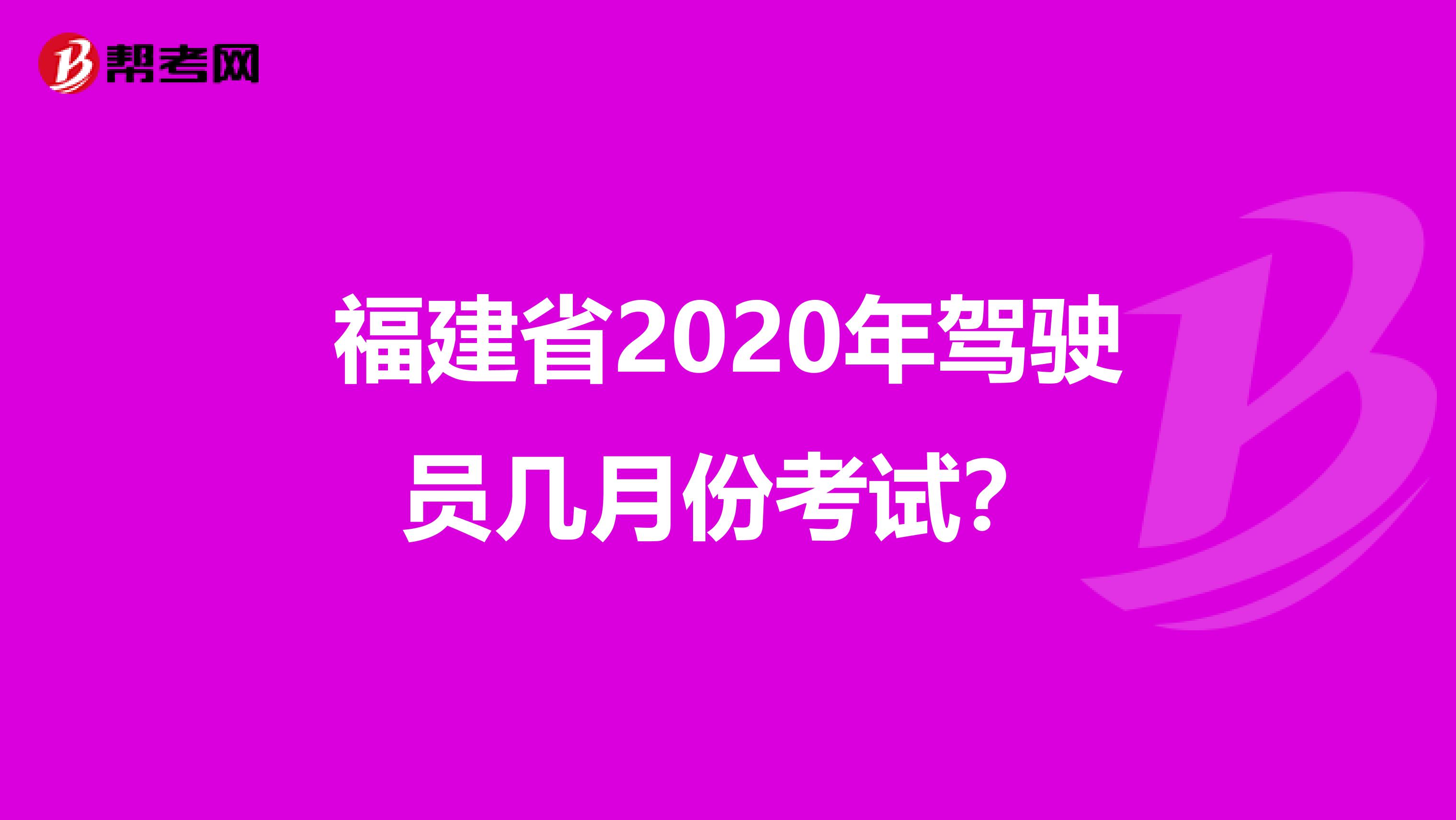 福建省2020年驾驶员几月份考试？