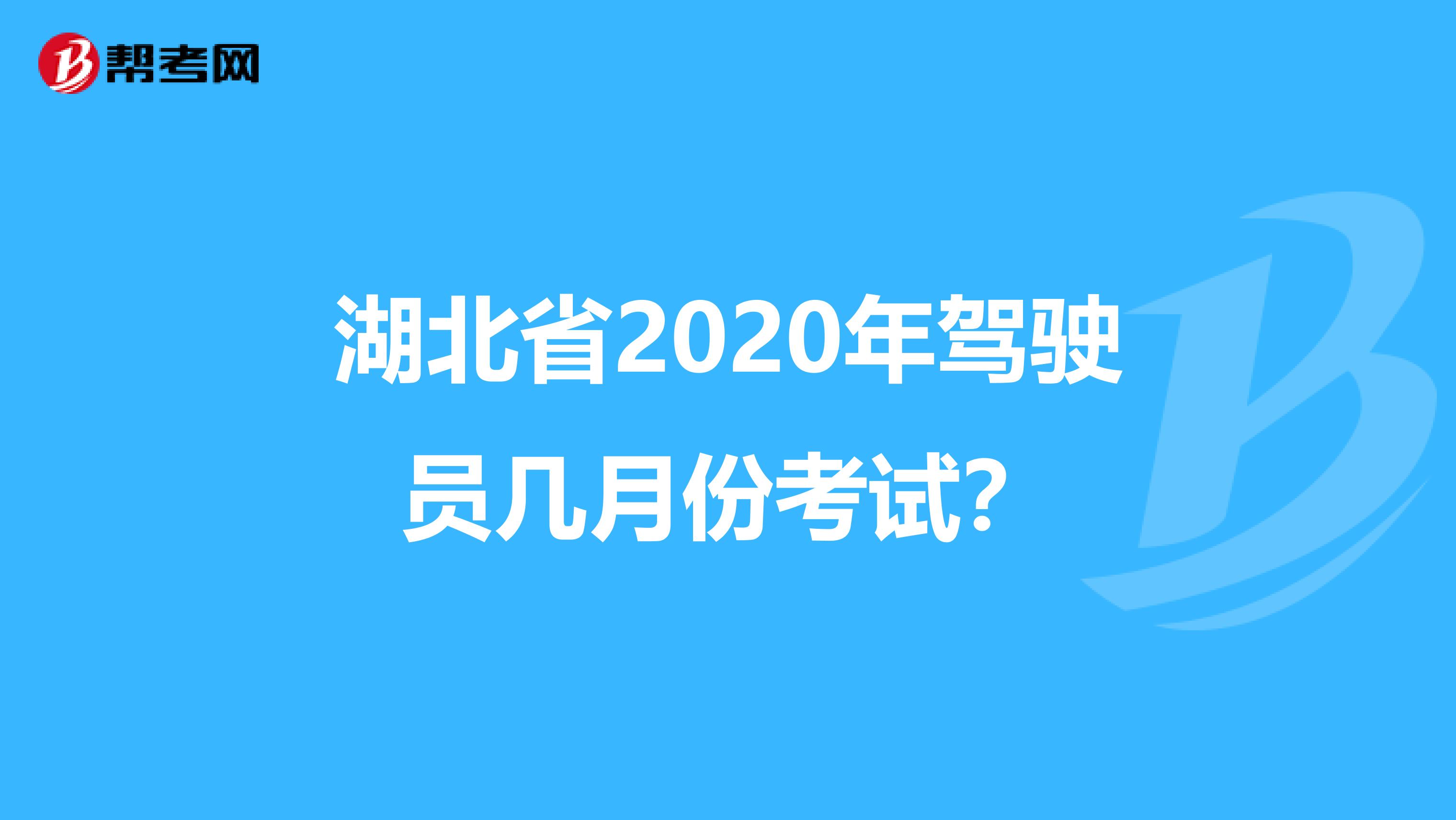 湖北省2020年驾驶员几月份考试？