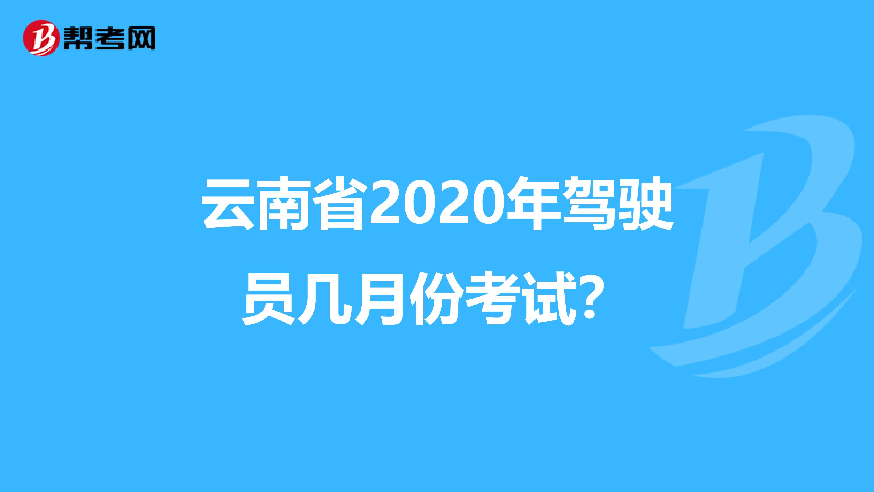 云南省2020年驾驶员几月份考试？