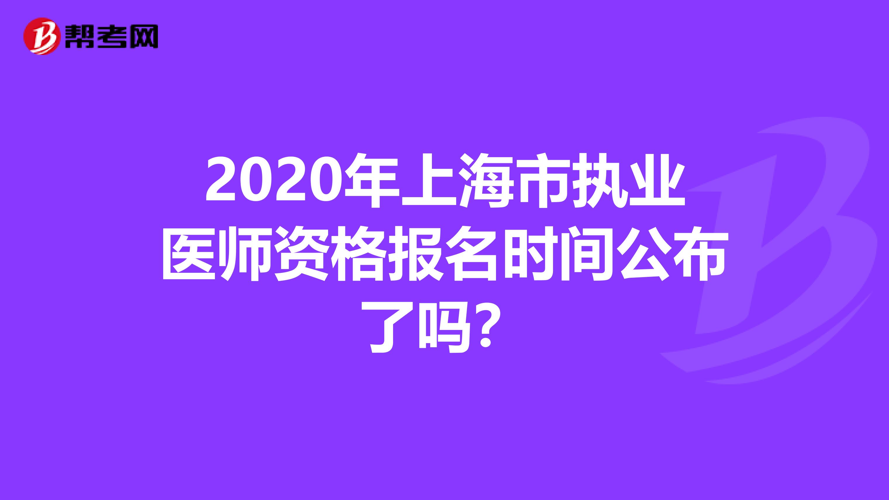 2020年上海市执业医师资格报名时间公布了吗？