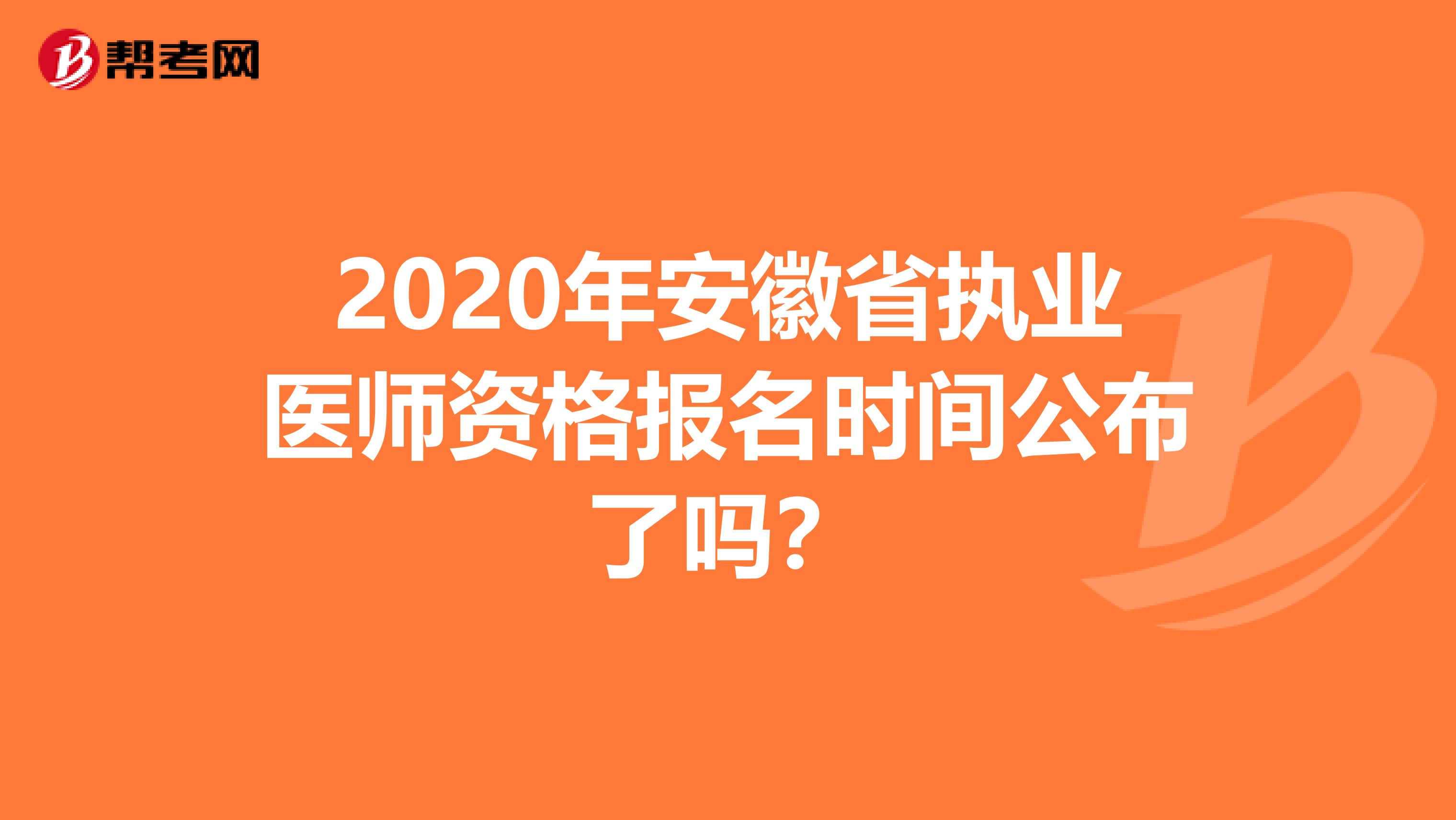 2020年安徽省执业医师资格报名时间公布了吗？