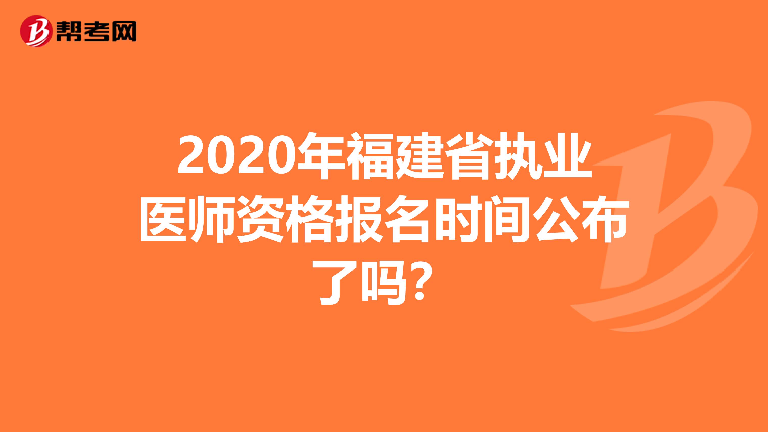 2020年福建省執業醫師資格報名時間公布了嗎？