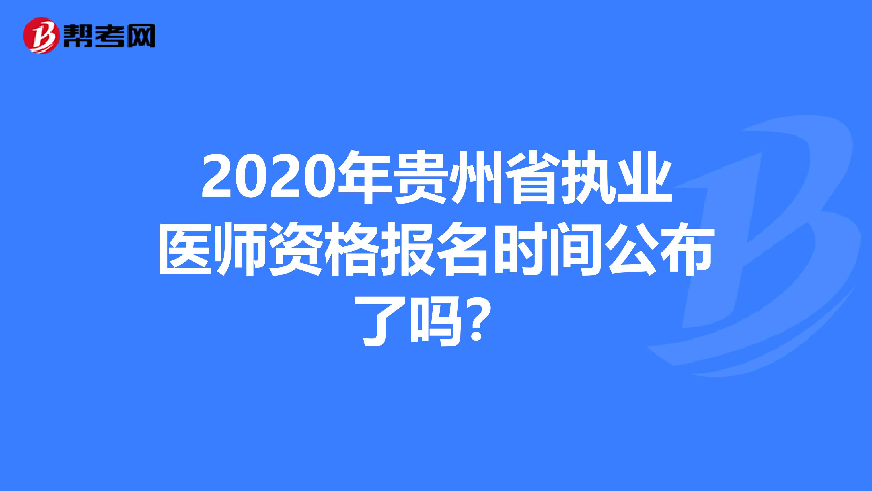 2020年贵州省执业医师资格报名时间公布了吗？