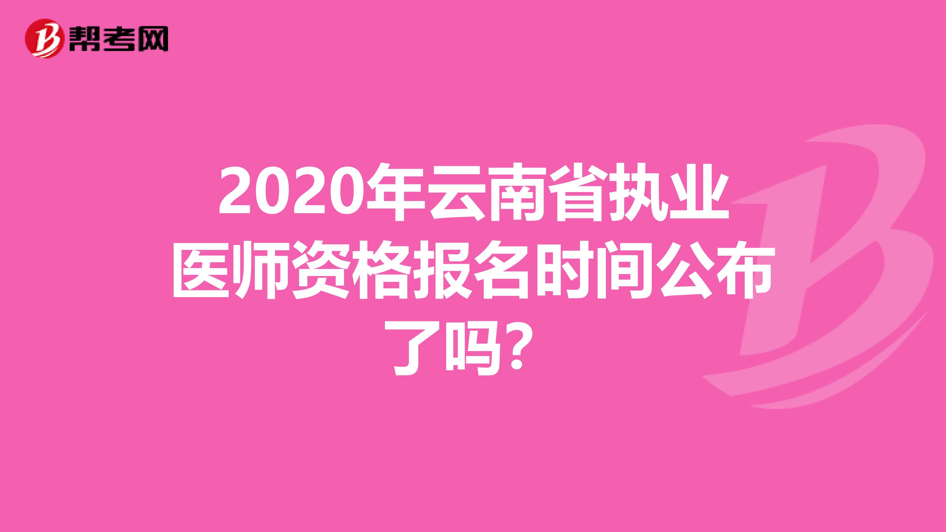 2020年云南省执业医师资格报名时间公布了吗？