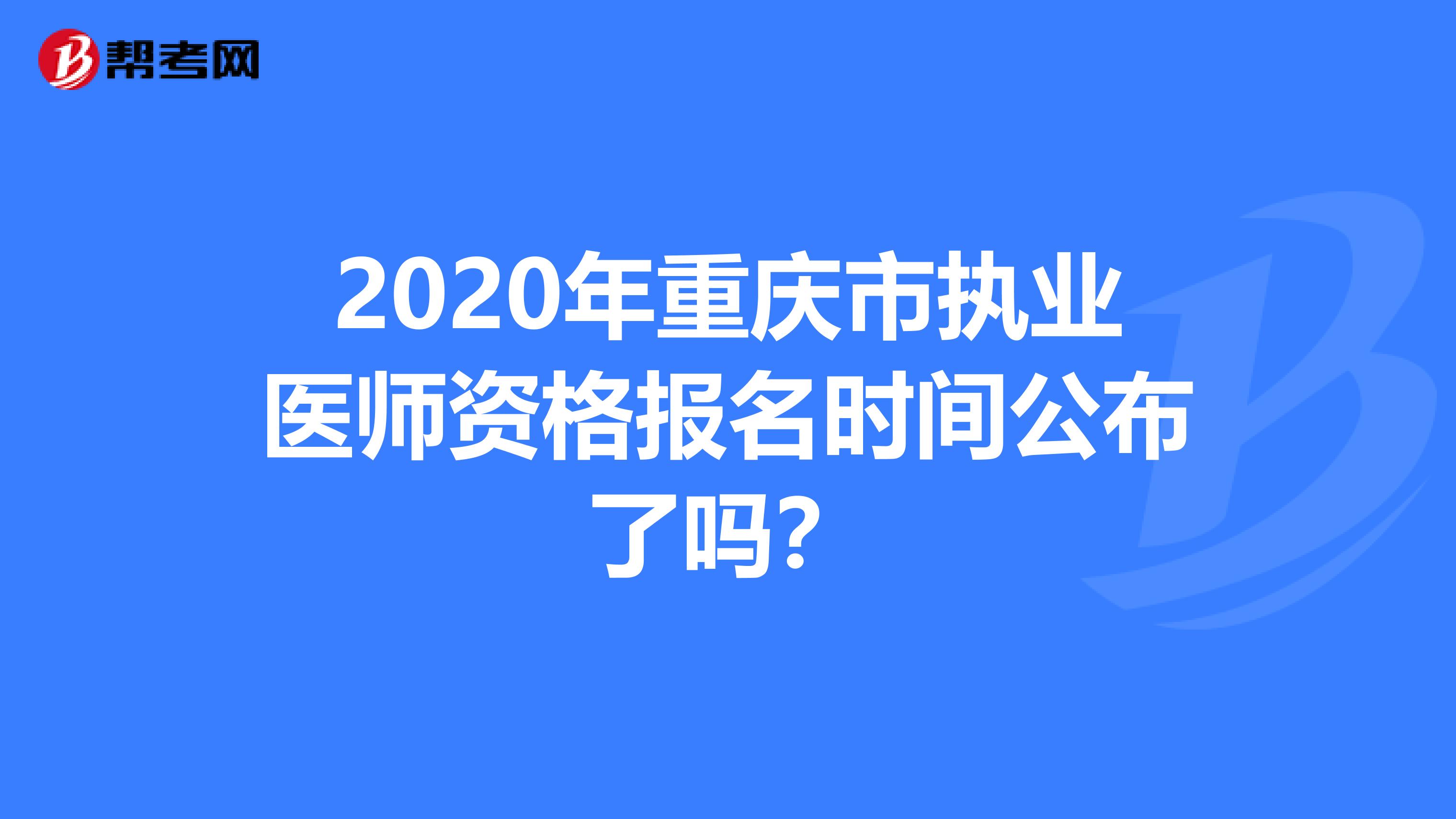 2020年重庆市执业医师资格报名时间公布了吗？