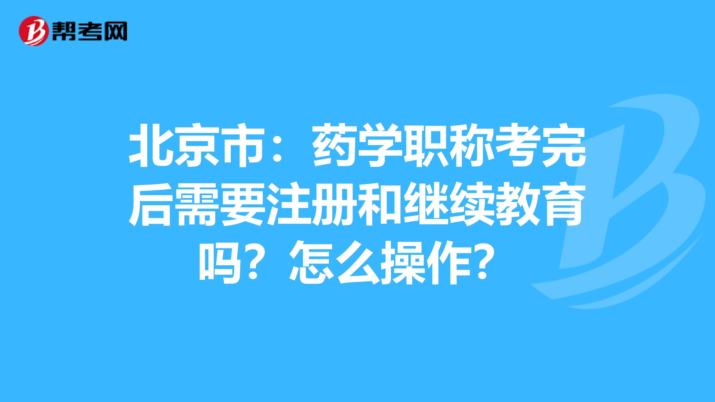 北京市：藥學職稱考完后需要注冊和繼續教育嗎？怎么操作？