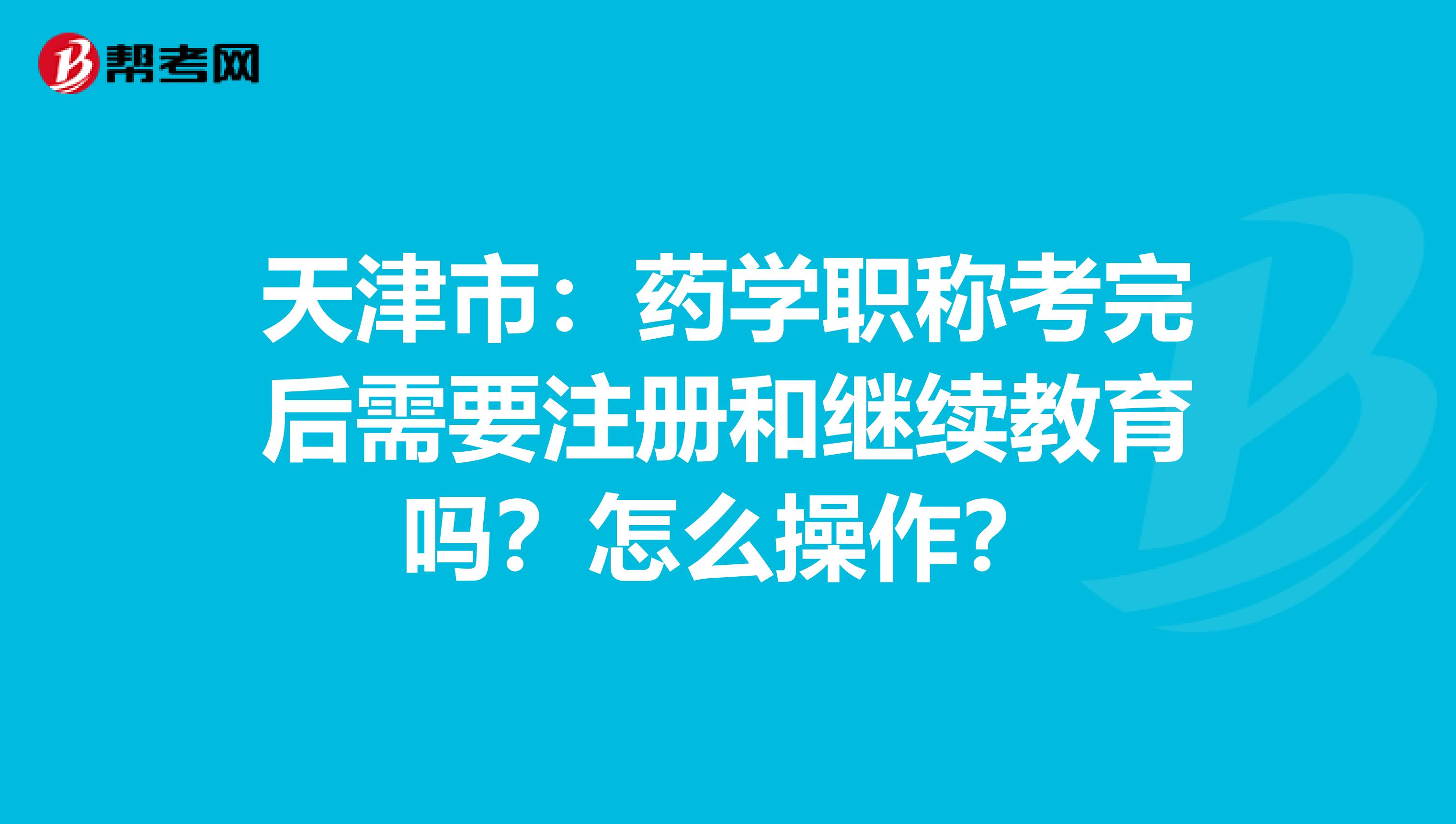 天津市：藥學職稱考完后需要注冊和繼續教育嗎？怎么操作？