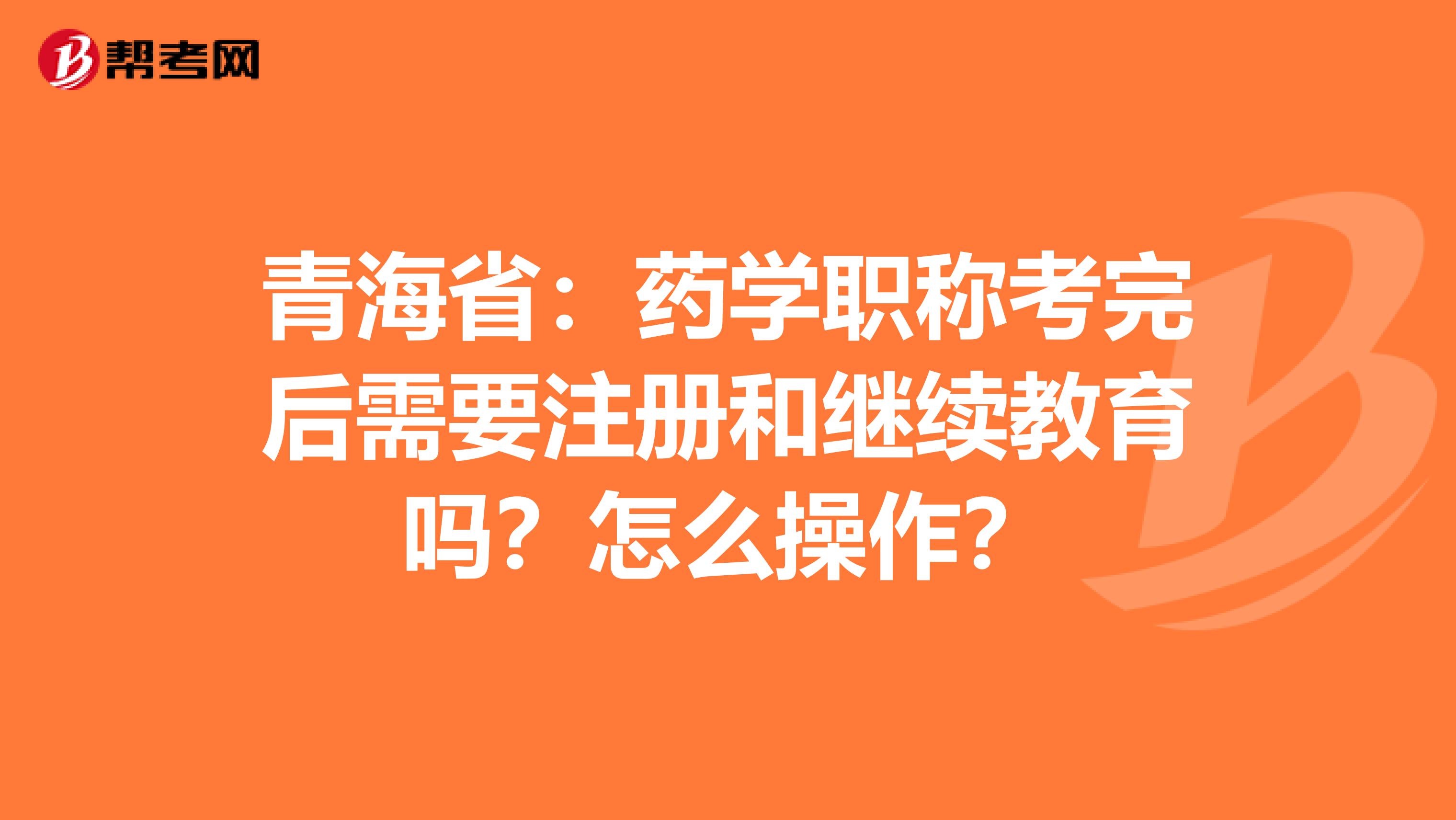 青海?。核帉W職稱考完后需要注冊和繼續教育嗎？怎么操作？
