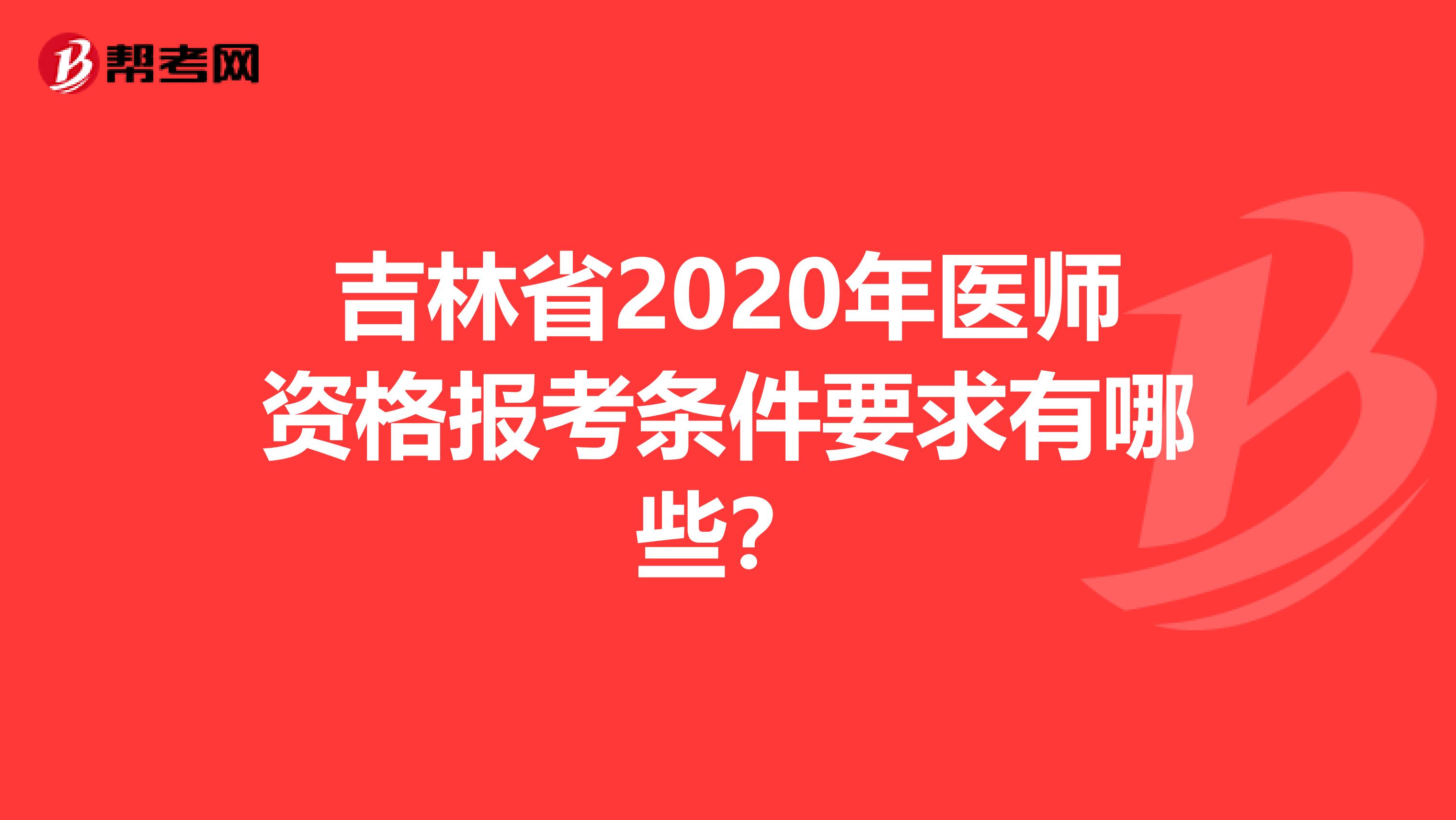 吉林省2020年医师资格报考条件要求有哪些？