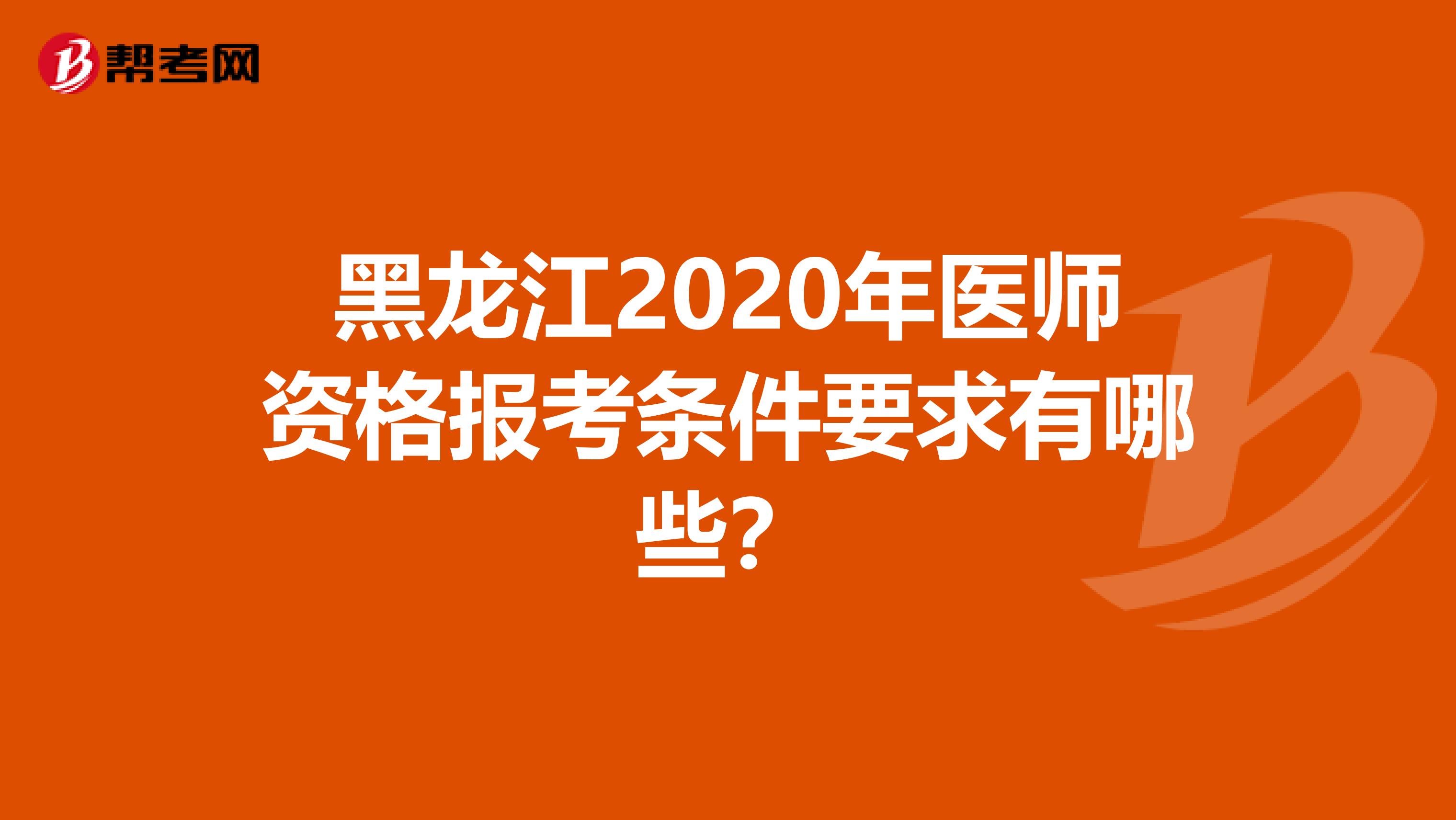 黑龙江2020年医师资格报考条件要求有哪些？