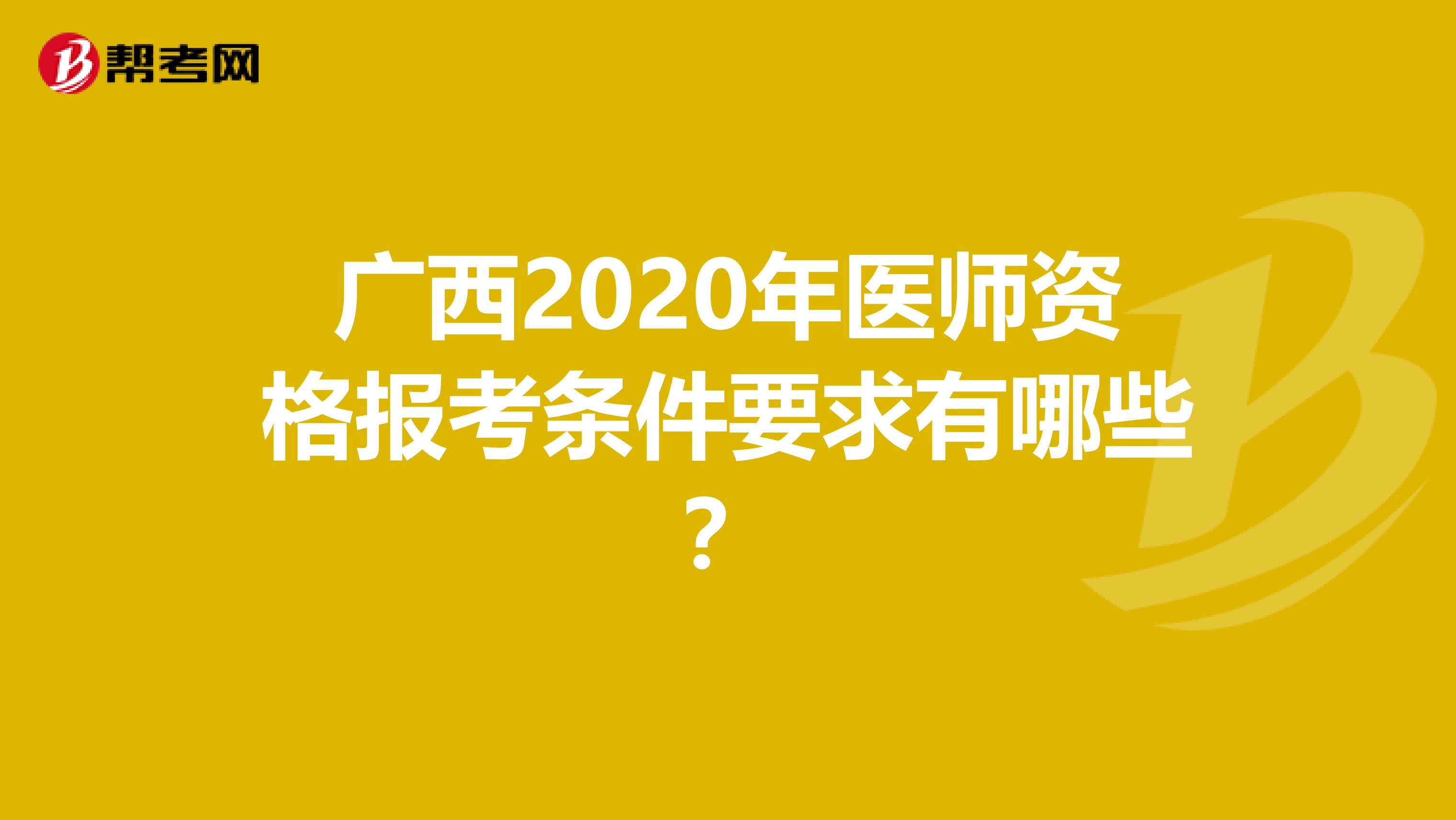 广西2020年医师资格报考条件要求有哪些？