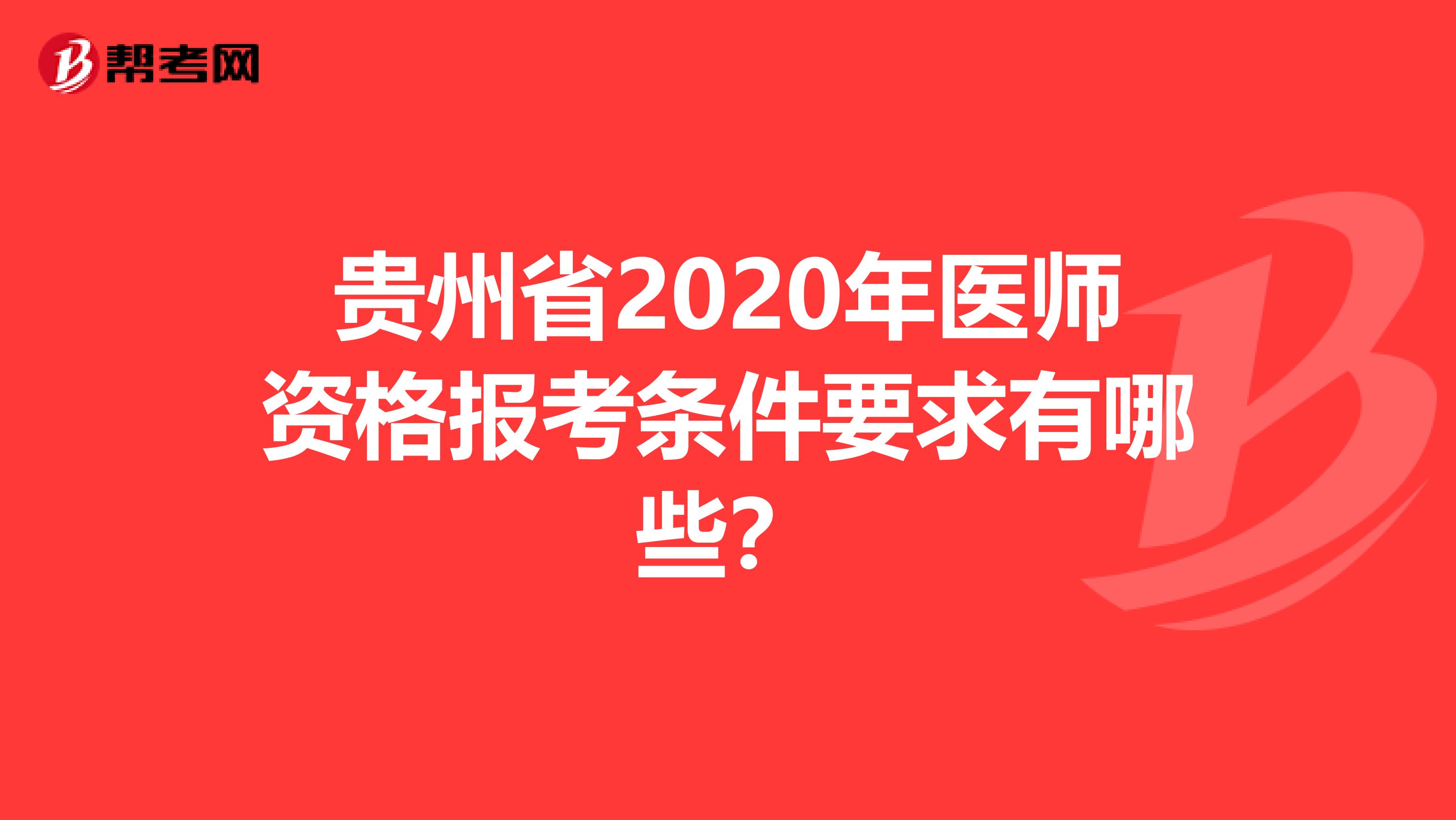 贵州省2020年医师资格报考条件要求有哪些？