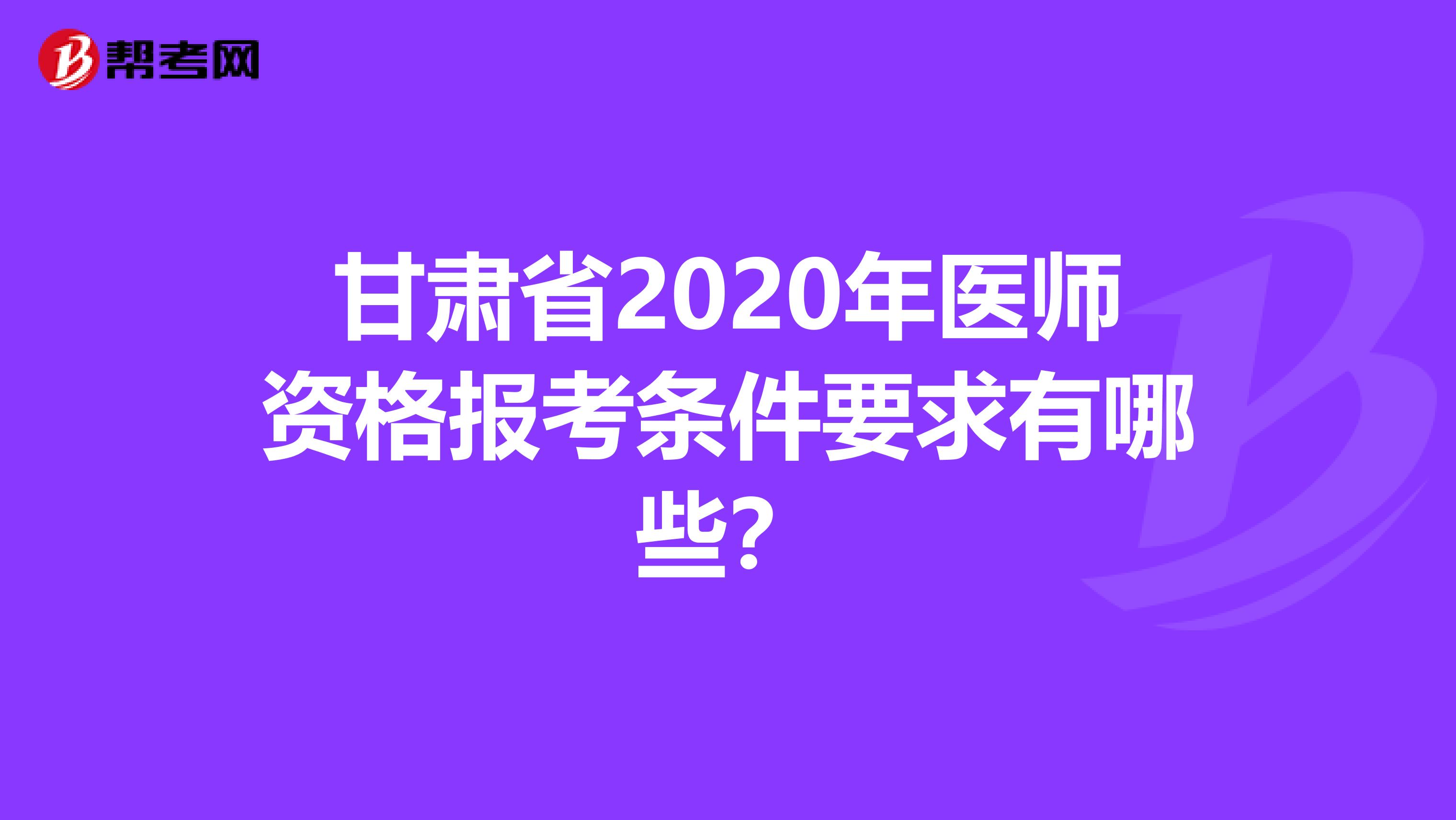 甘肃省2020年医师资格报考条件要求有哪些？