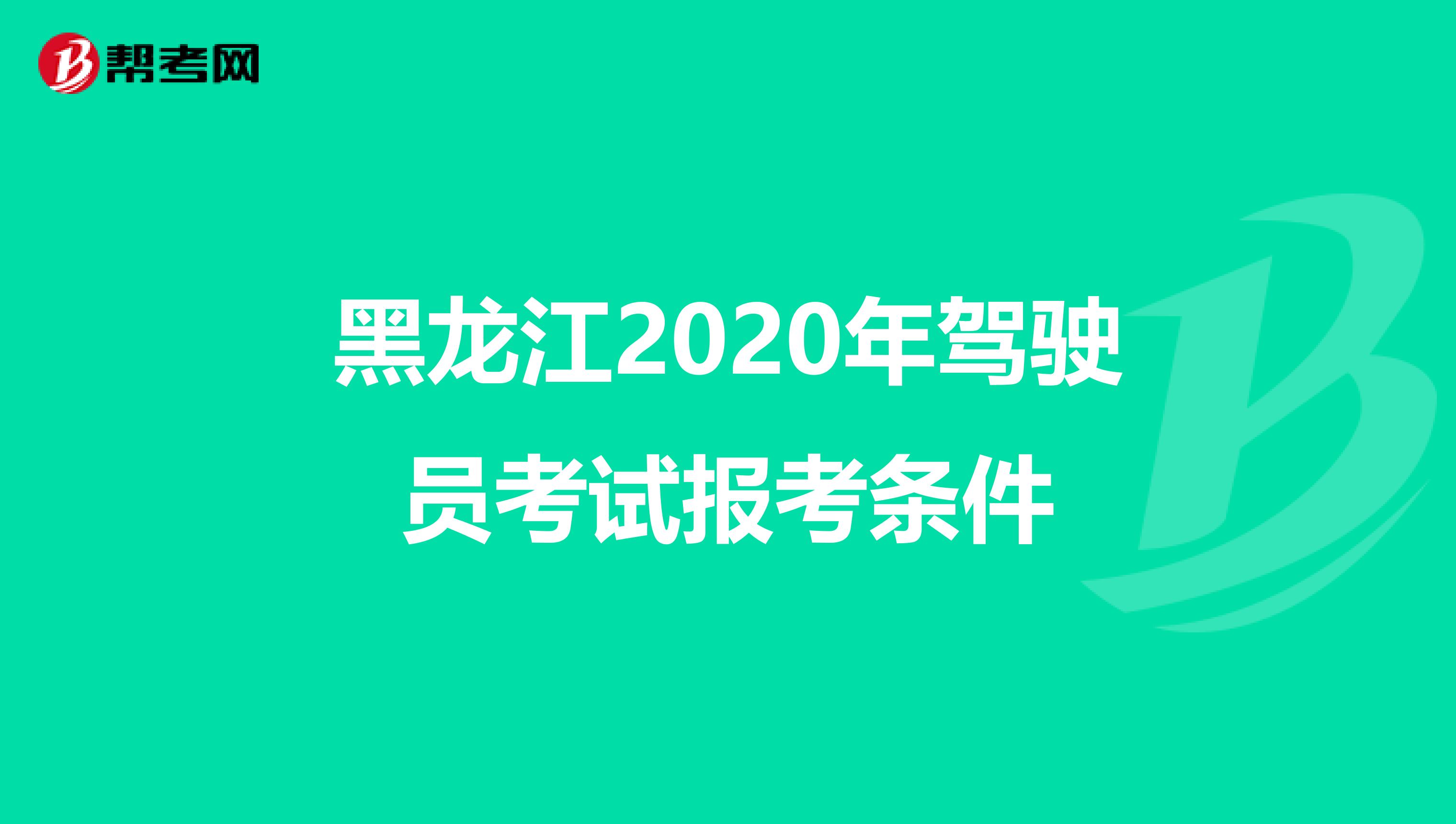黑龙江2020年驾驶员考试报考条件