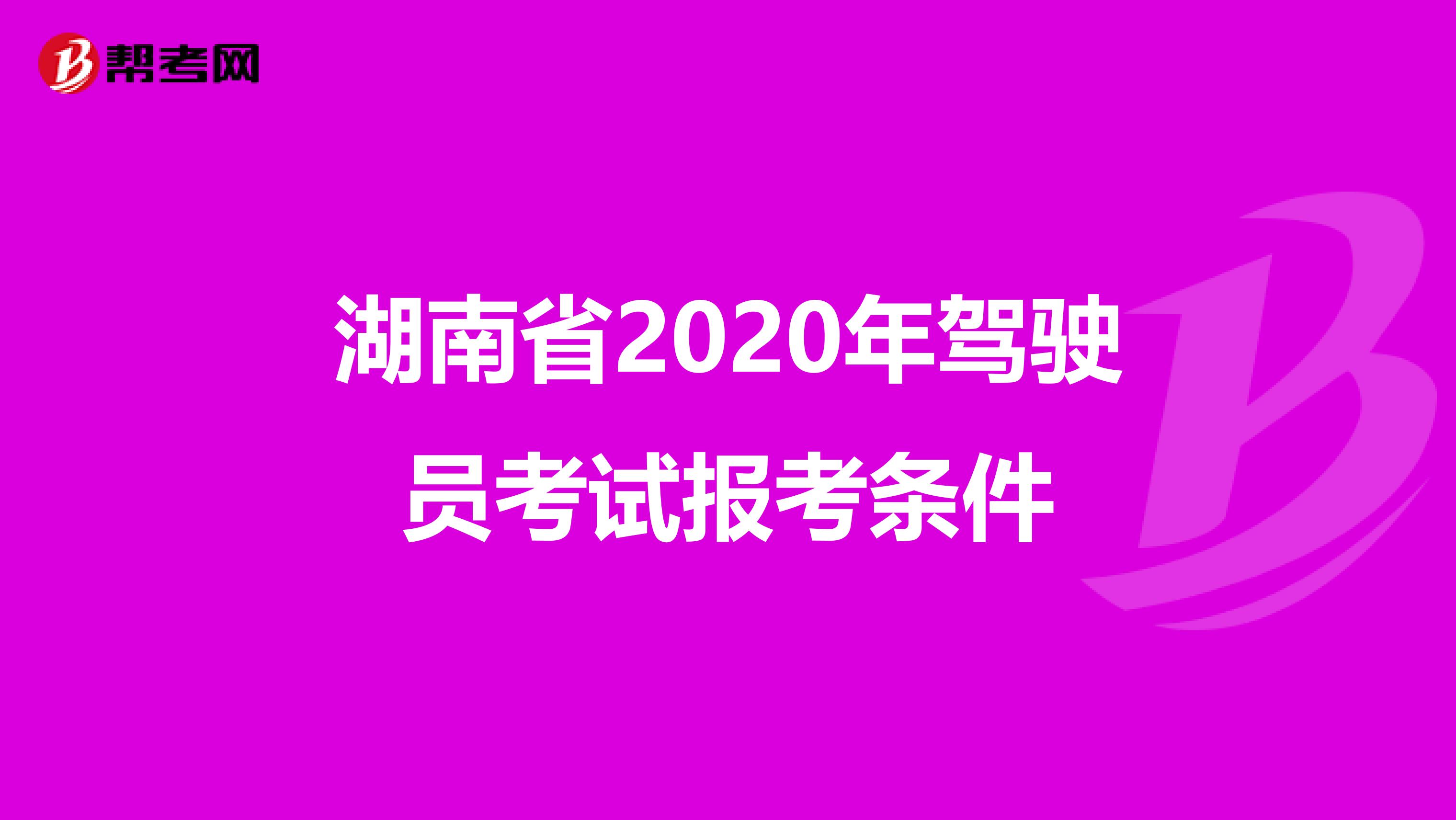 湖南省2020年驾驶员考试报考条件