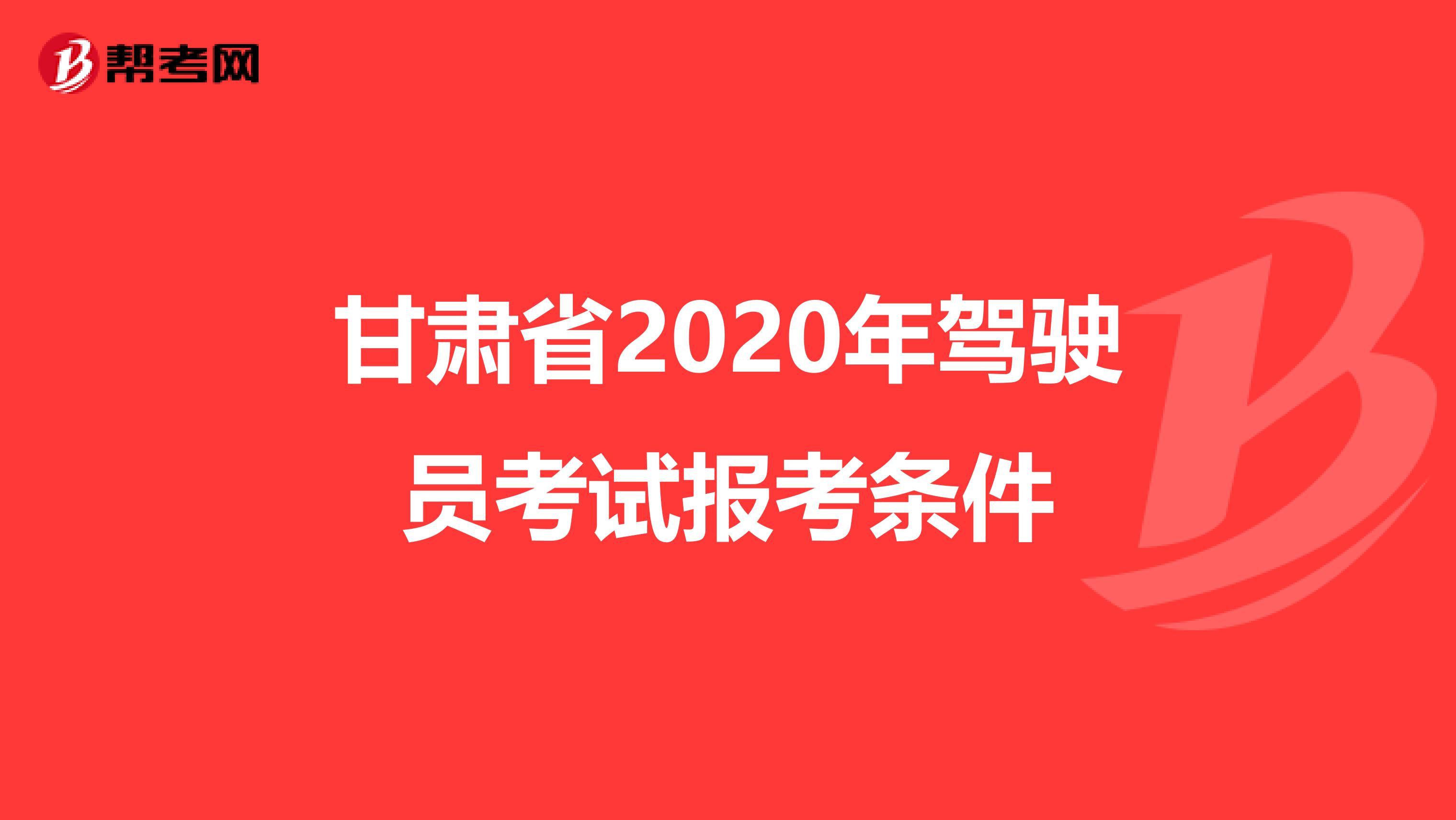 甘肃省2020年驾驶员考试报考条件