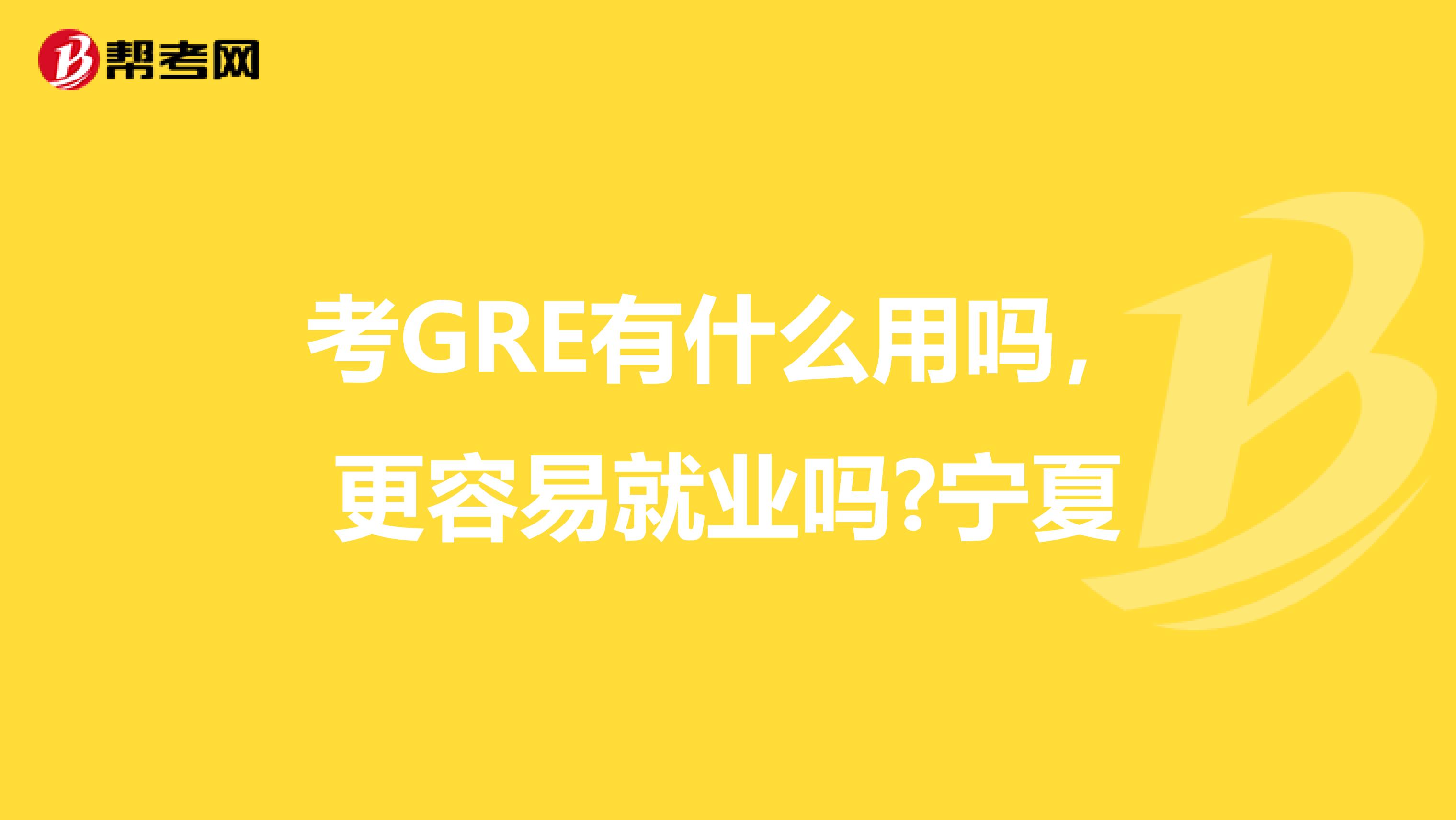 考GRE有什么用吗，更容易就业吗?宁夏