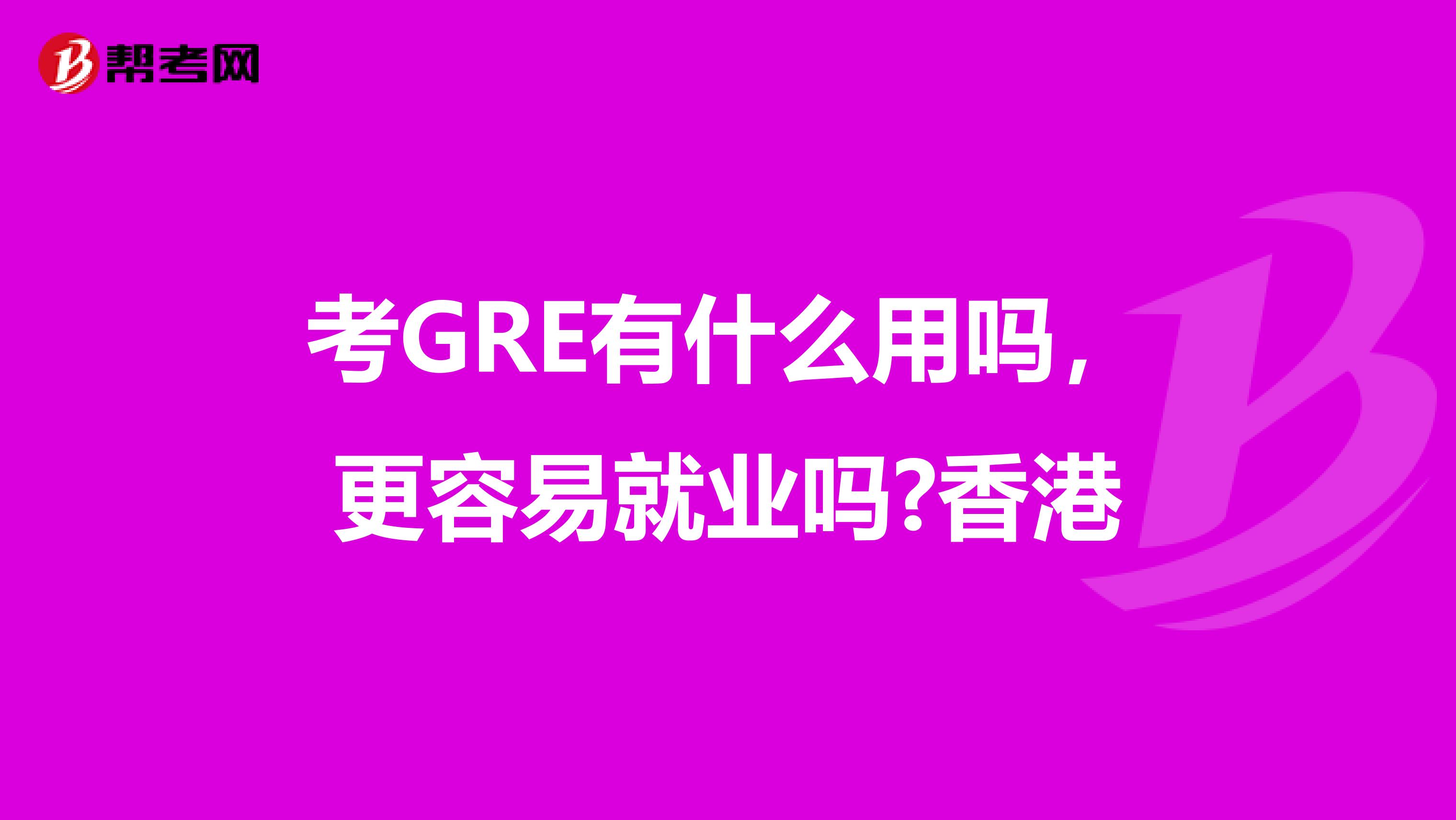 考GRE有什么用吗，更容易就业吗?香港