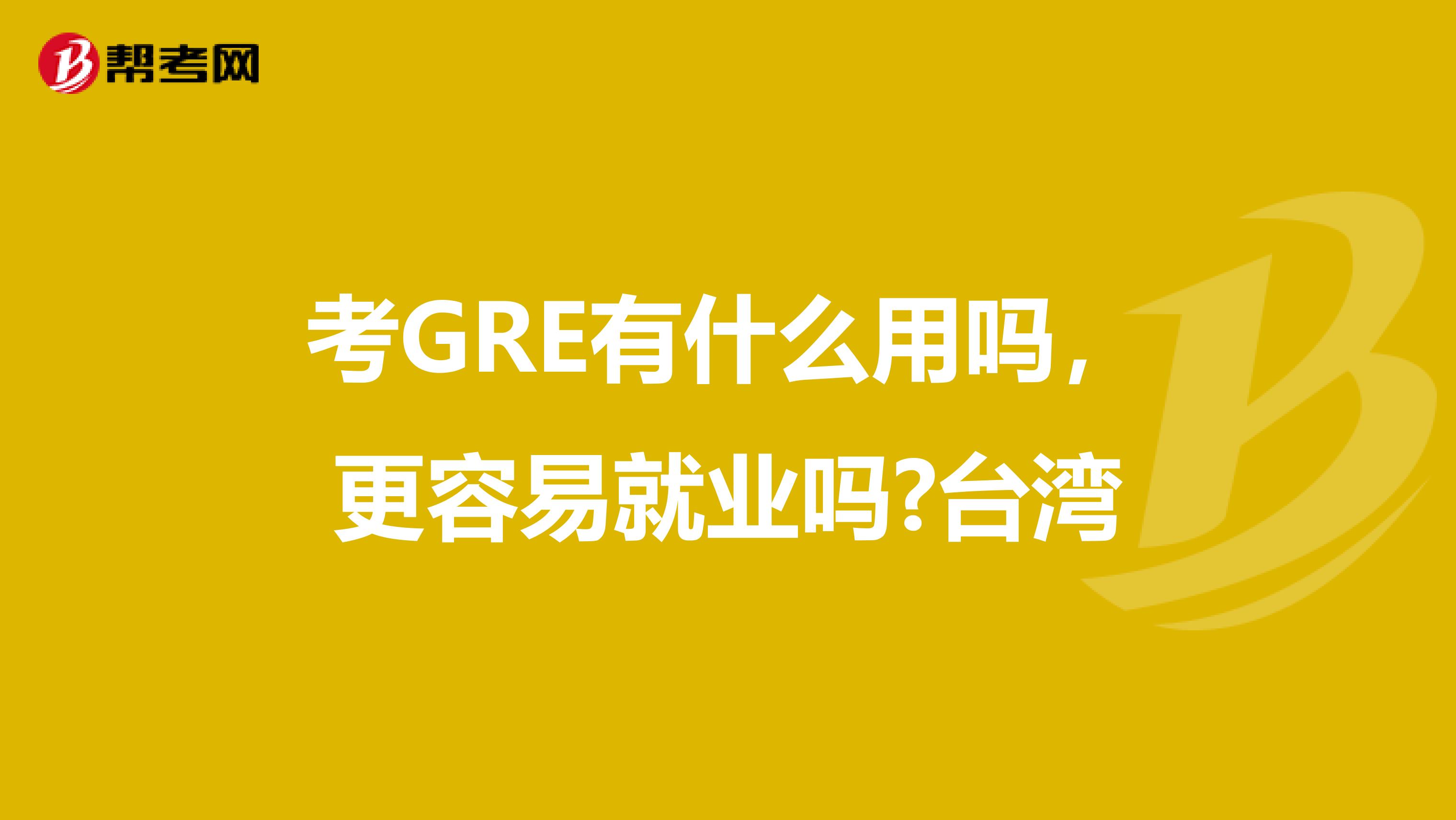 考GRE有什么用吗，更容易就业吗?台湾