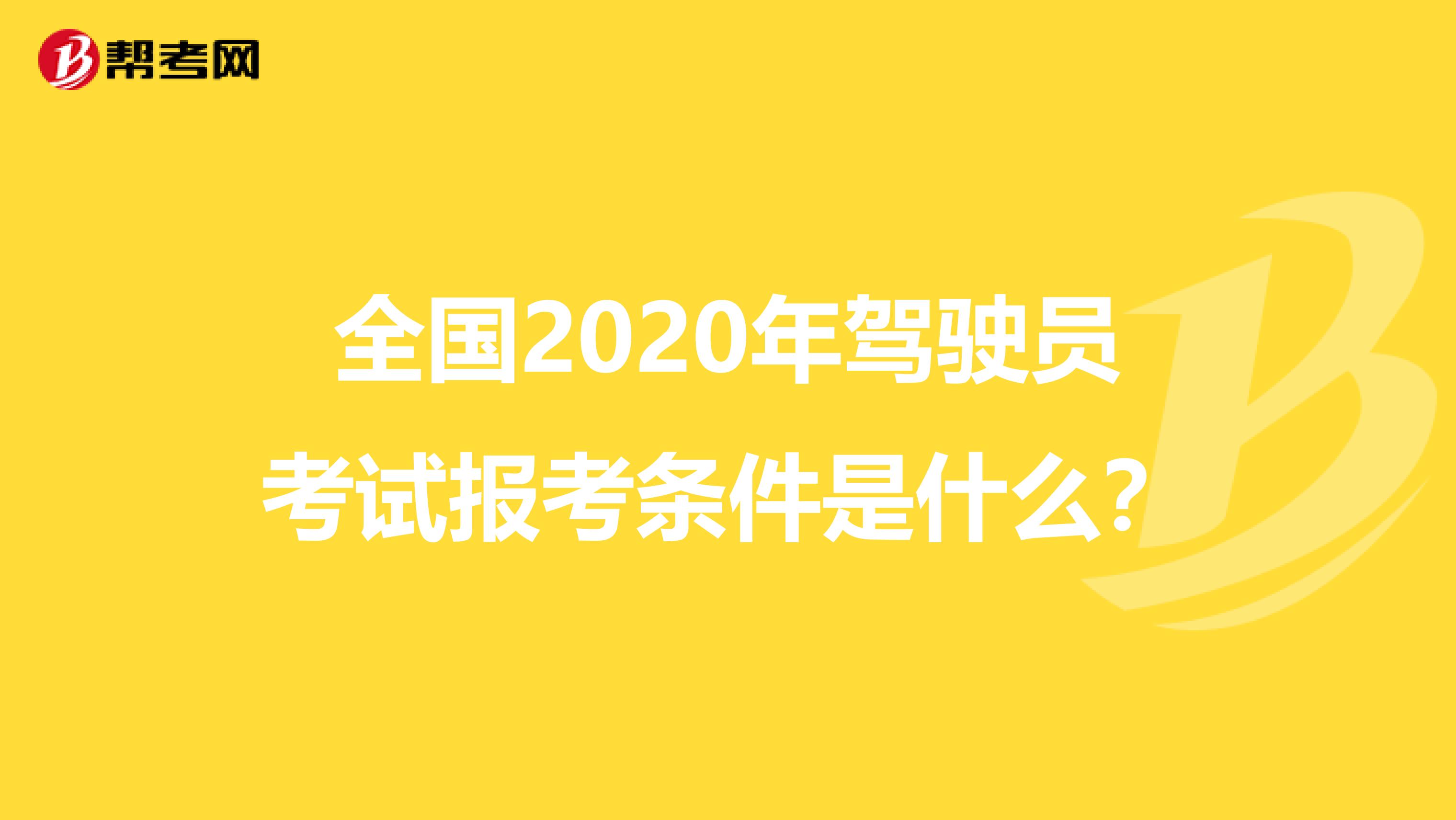 全国2020年驾驶员考试报考条件是什么？