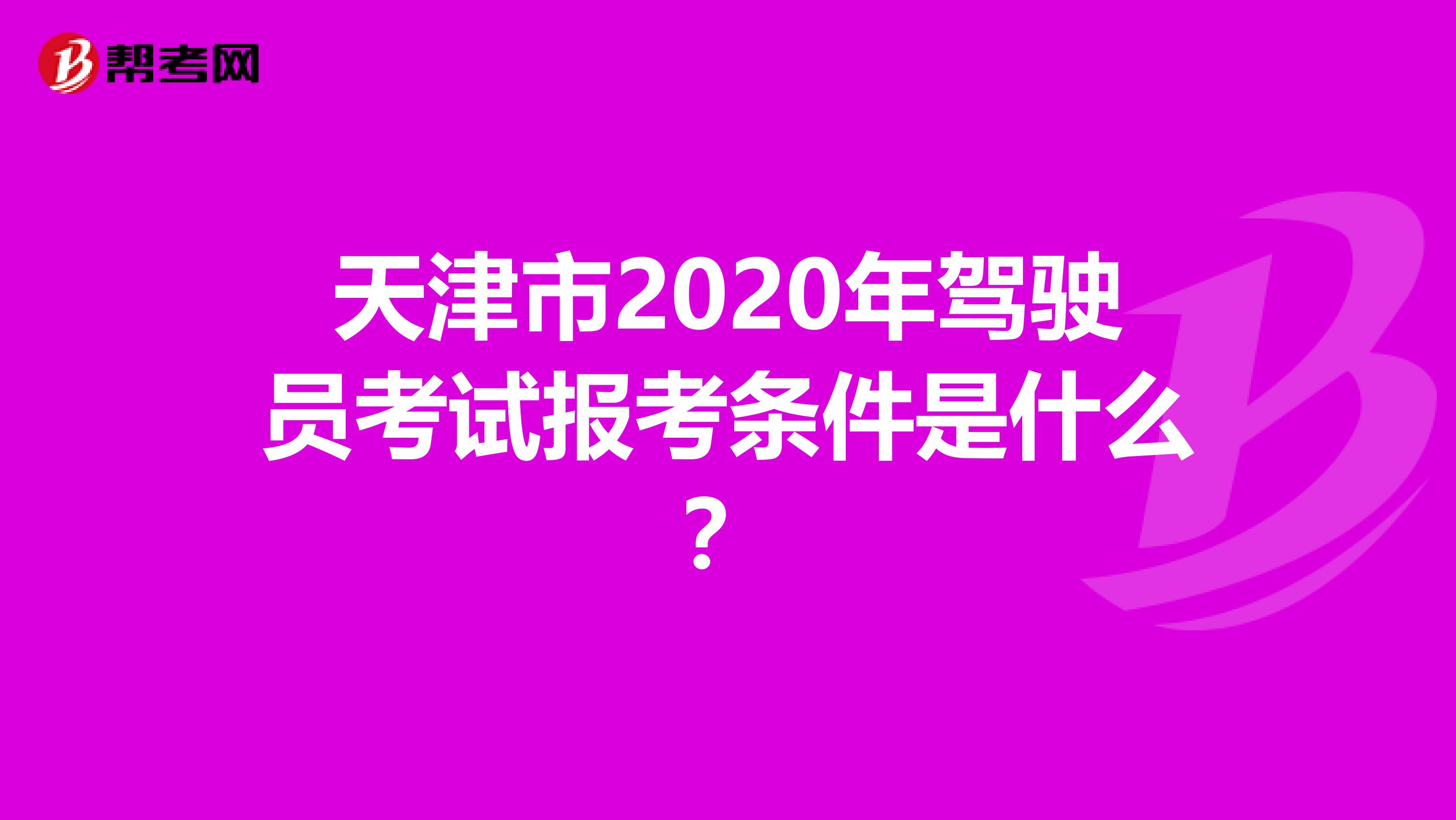 天津市2020年驾驶员考试报考条件是什么？
