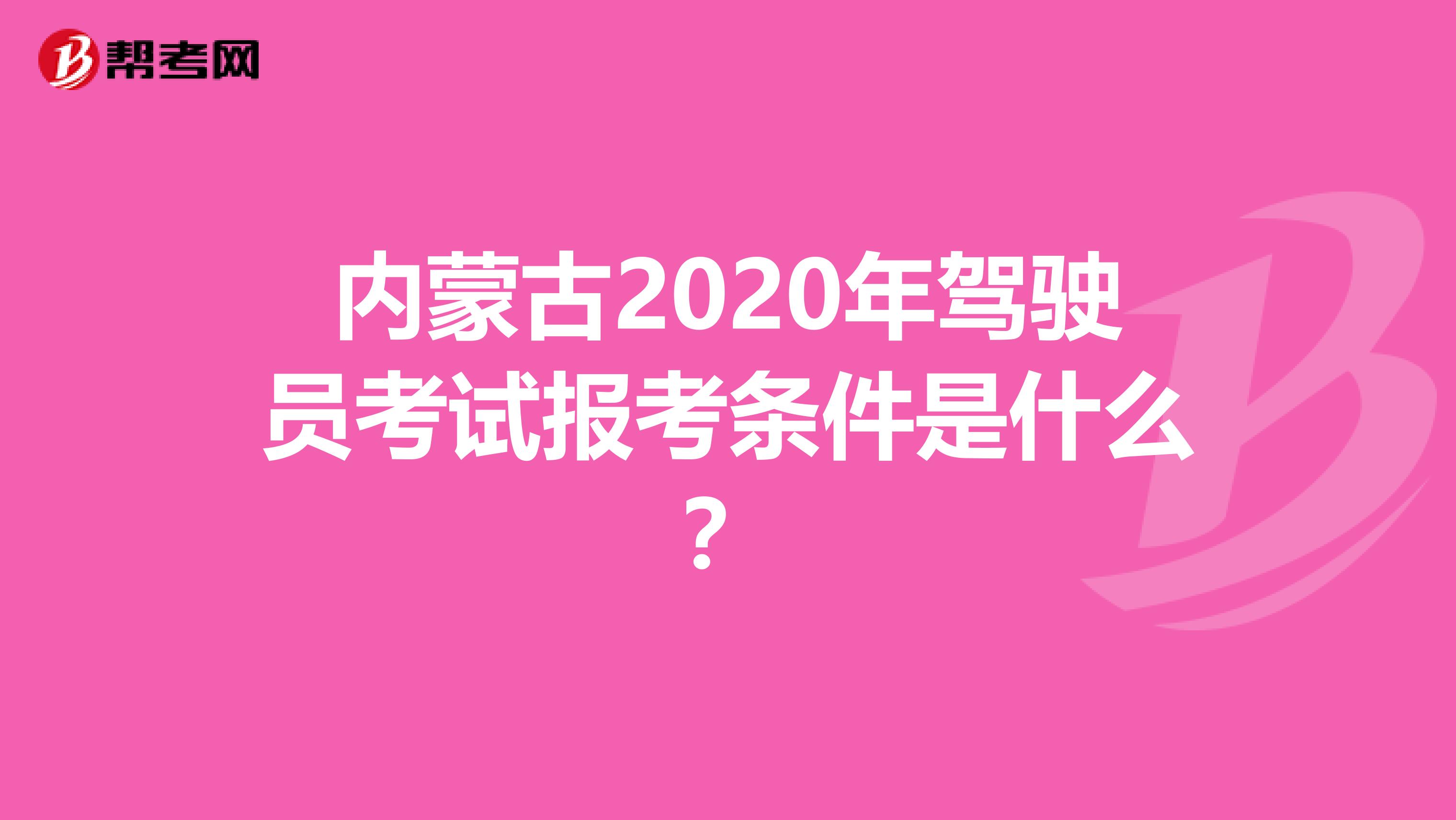 内蒙古2020年驾驶员考试报考条件是什么？