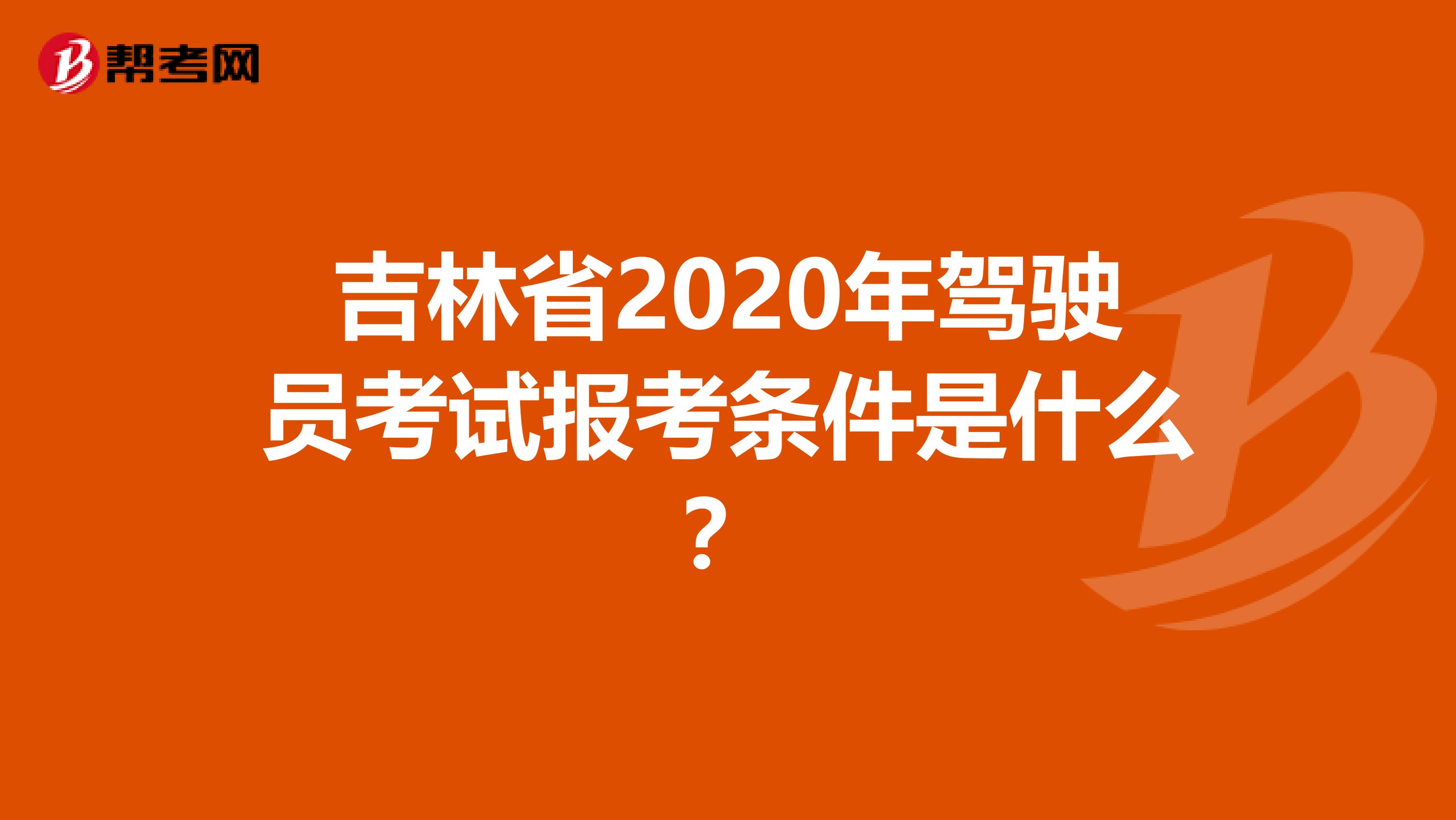 吉林省2020年驾驶员考试报考条件是什么？