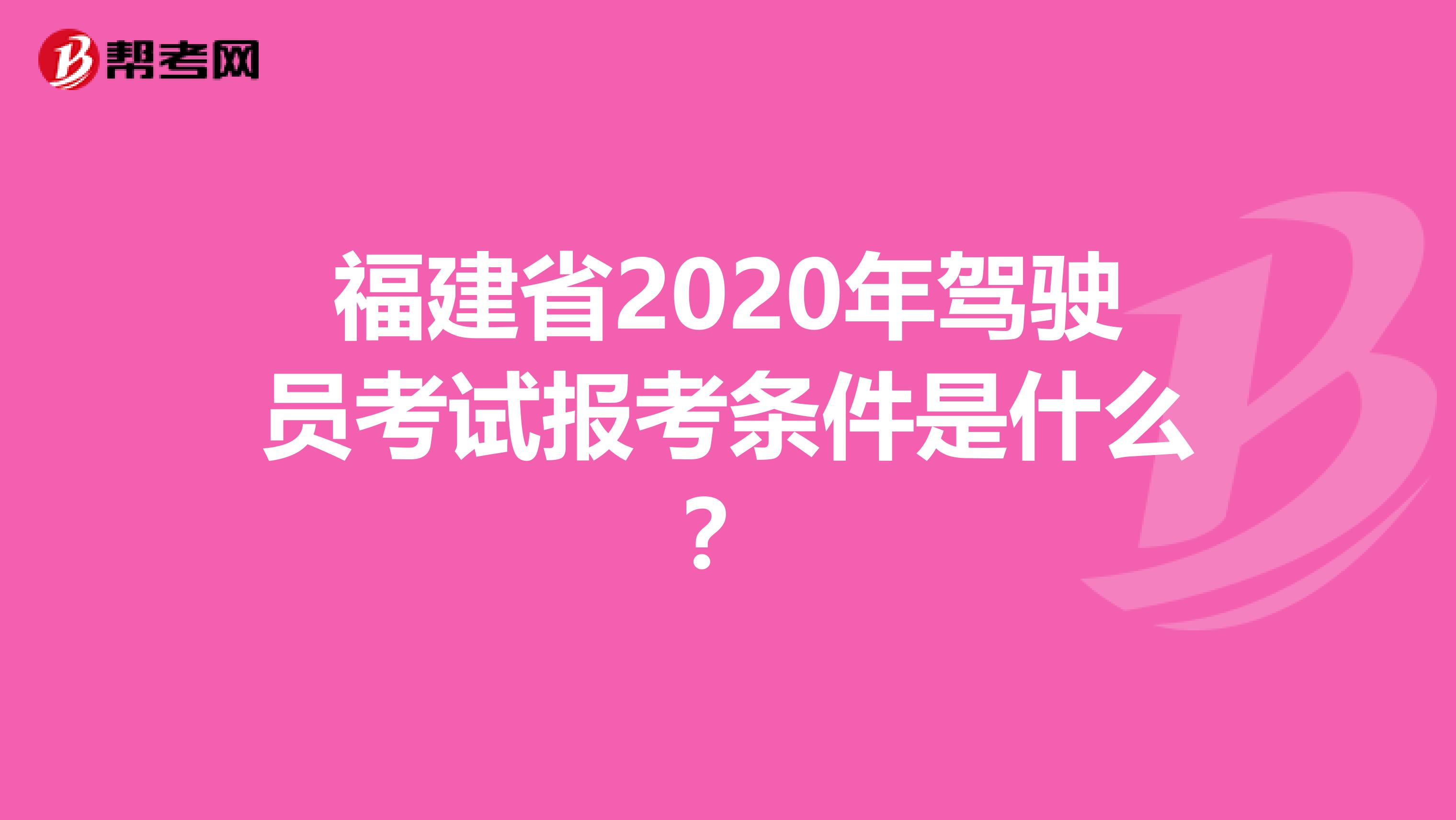 福建省2020年驾驶员考试报考条件是什么？